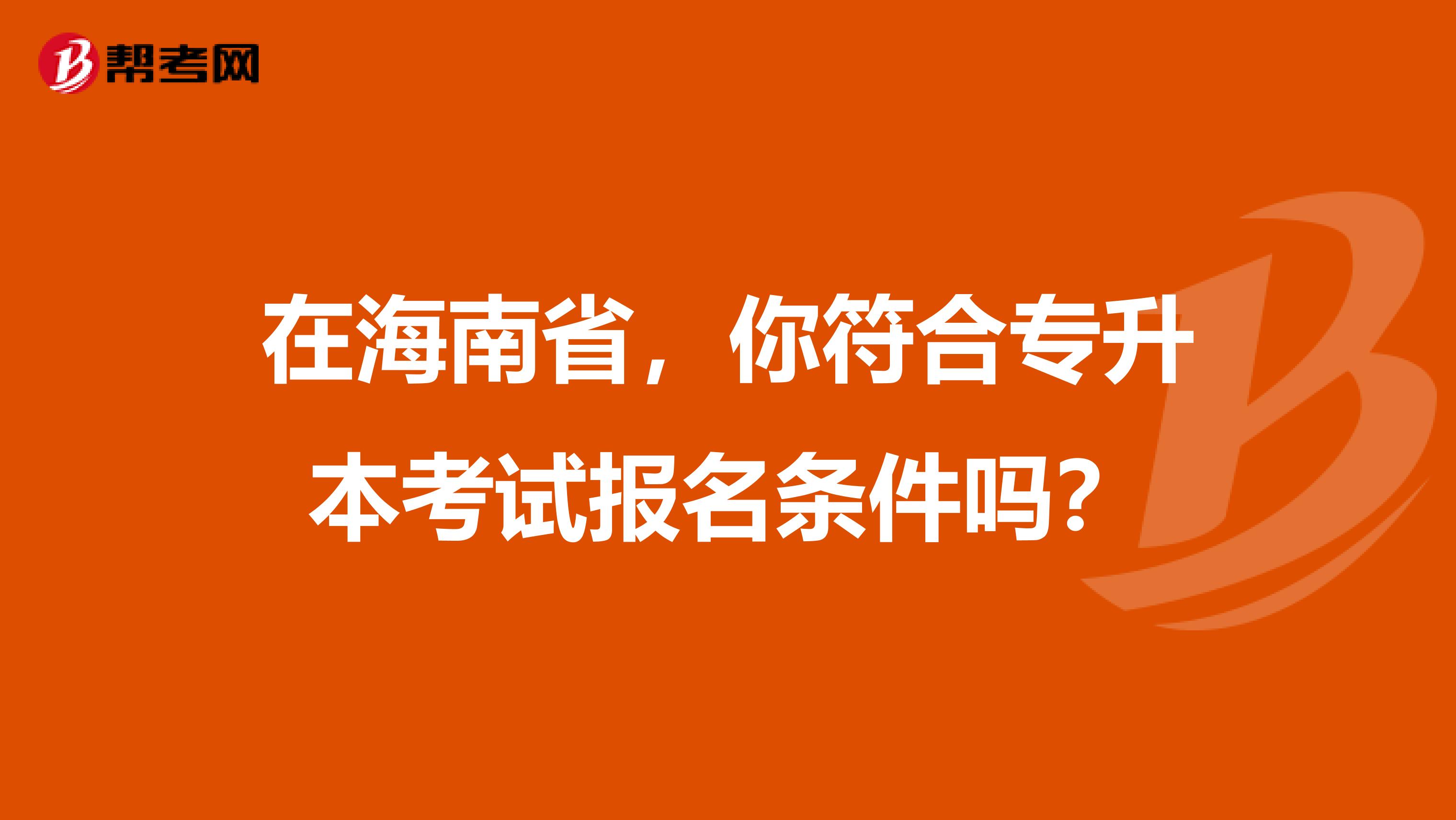 在海南省，你符合专升本考试报名条件吗？