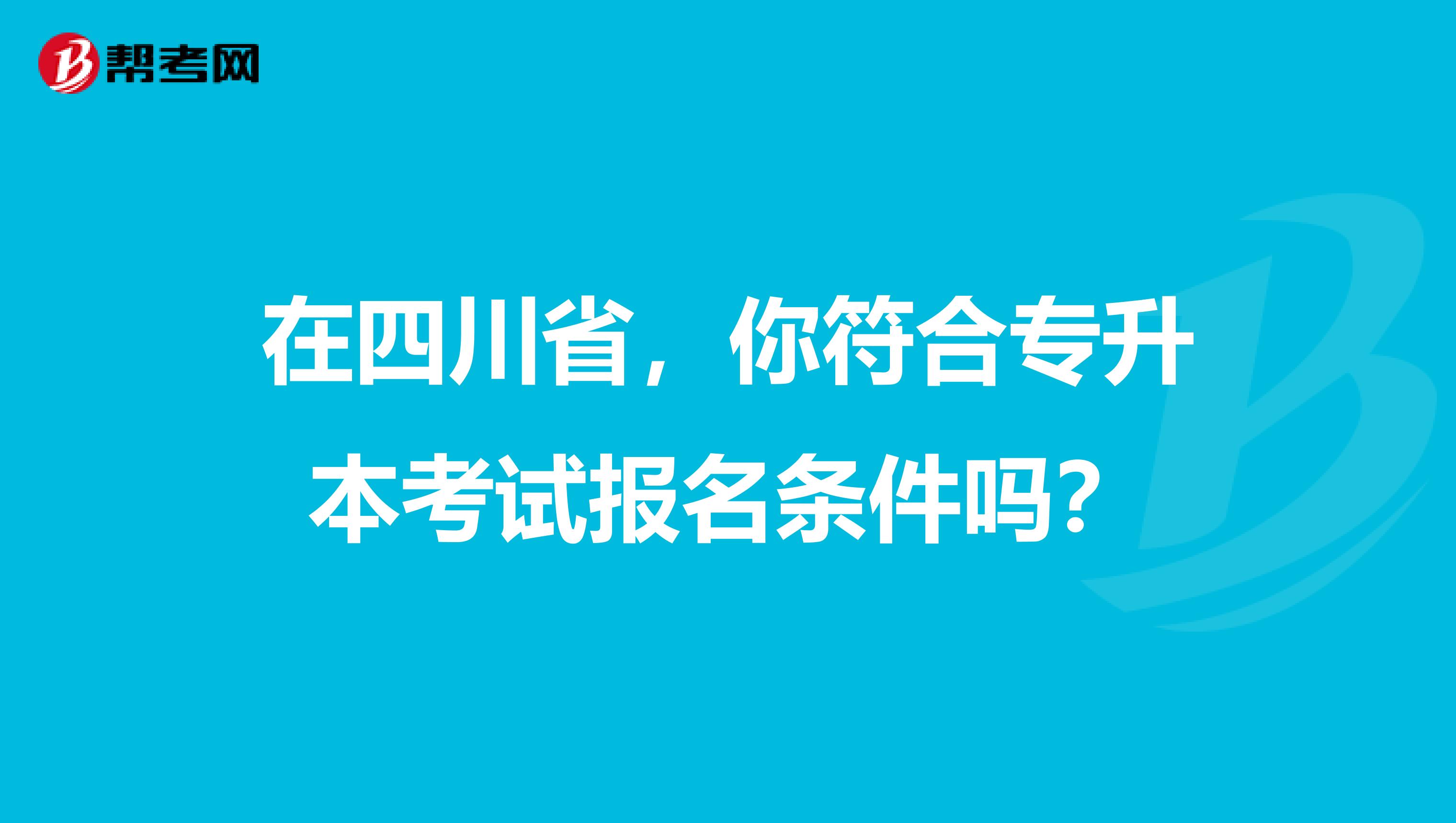 在四川省，你符合专升本考试报名条件吗？