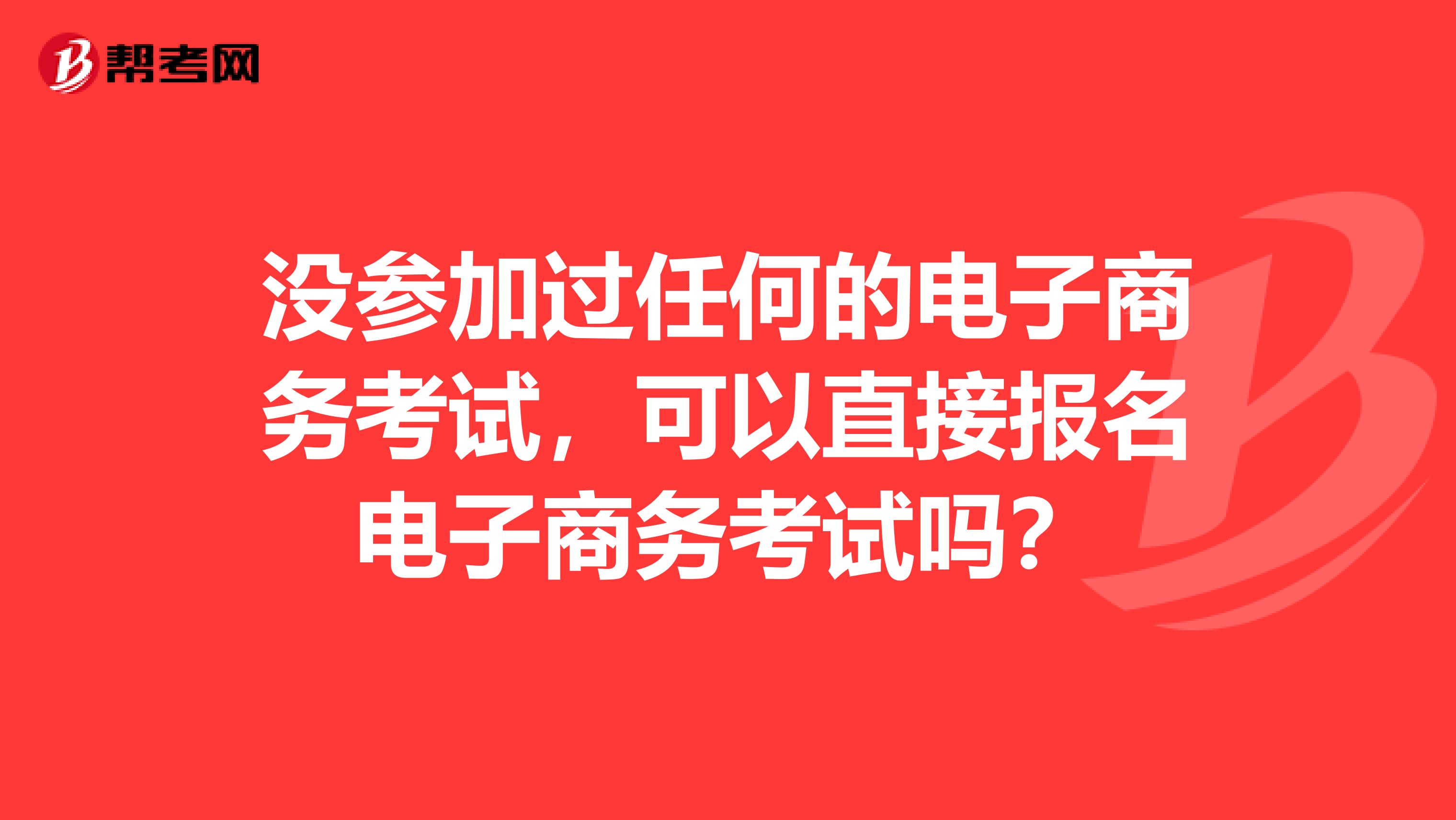 没参加过任何的电子商务考试，可以直接报名电子商务考试吗？