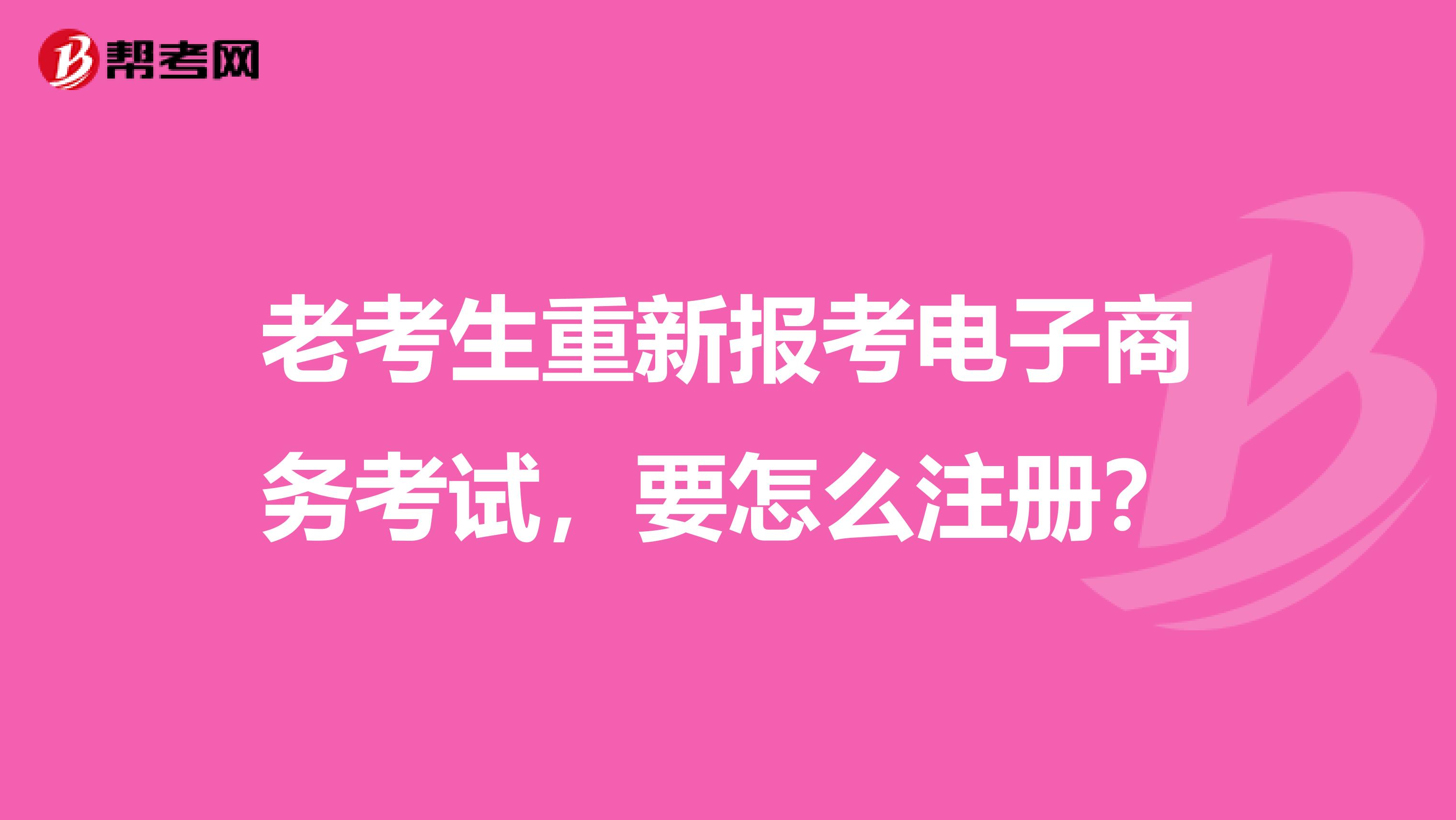 老考生重新報考電子商務考試，要怎么注冊？