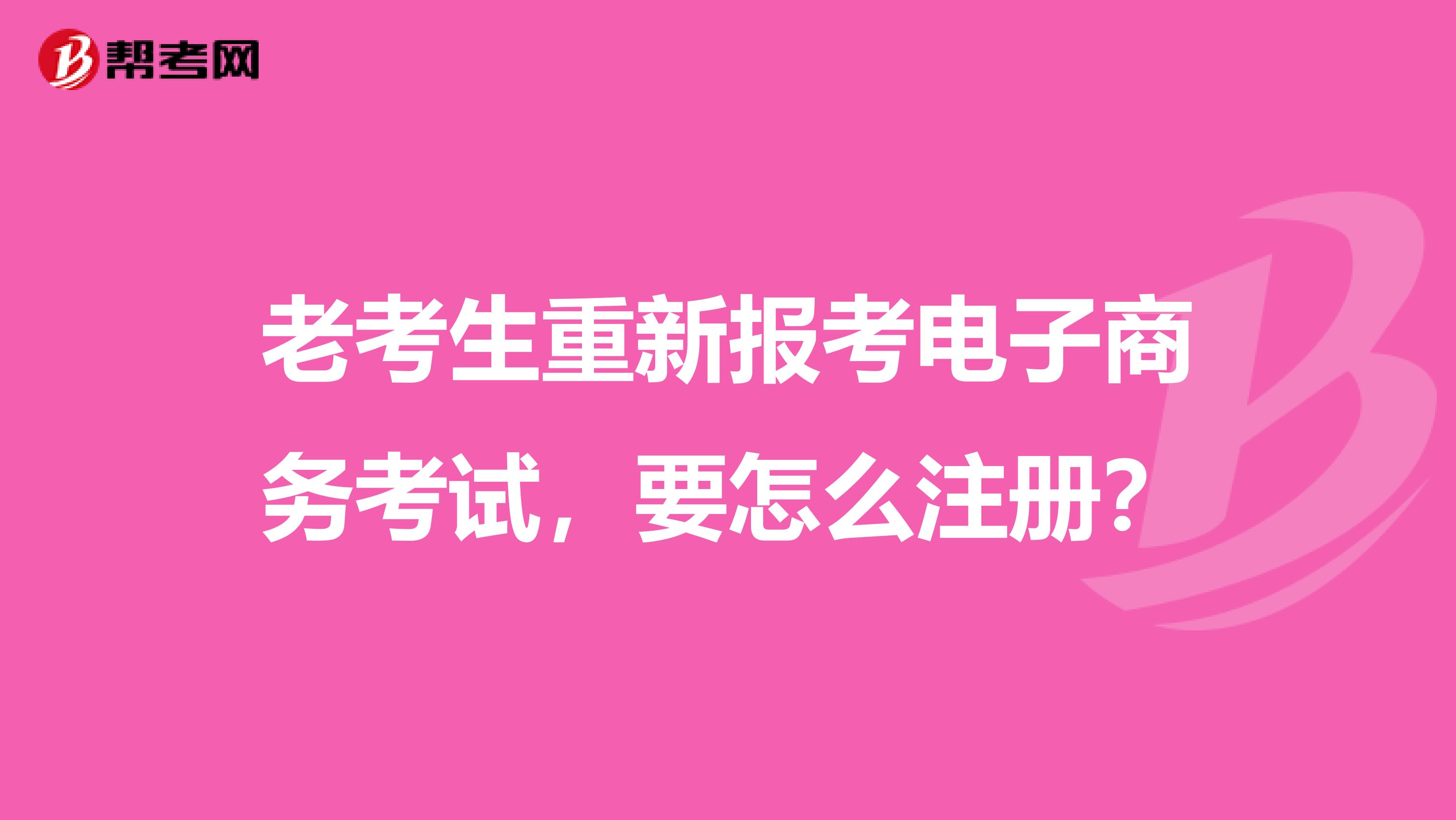 老考生重新报考电子商务考试，要怎么注册？