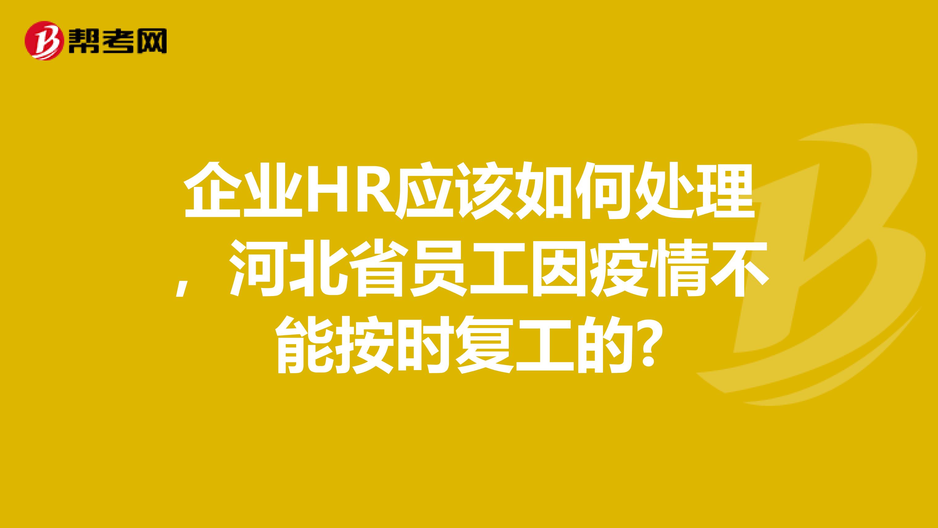 企业HR应该如何处理，河北省员工因疫情不能按时复工的?