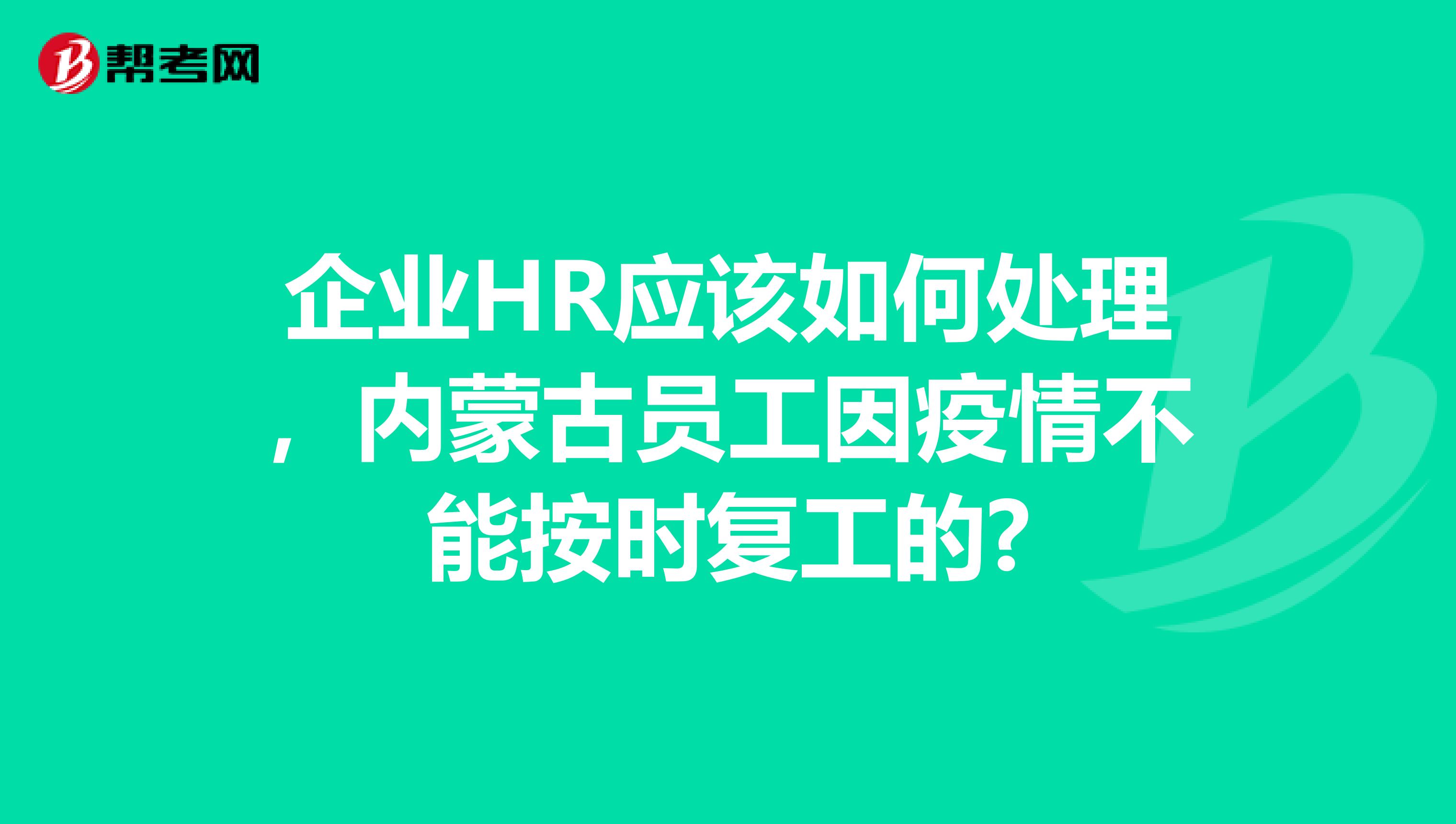 企业HR应该如何处理，内蒙古员工因疫情不能按时复工的?