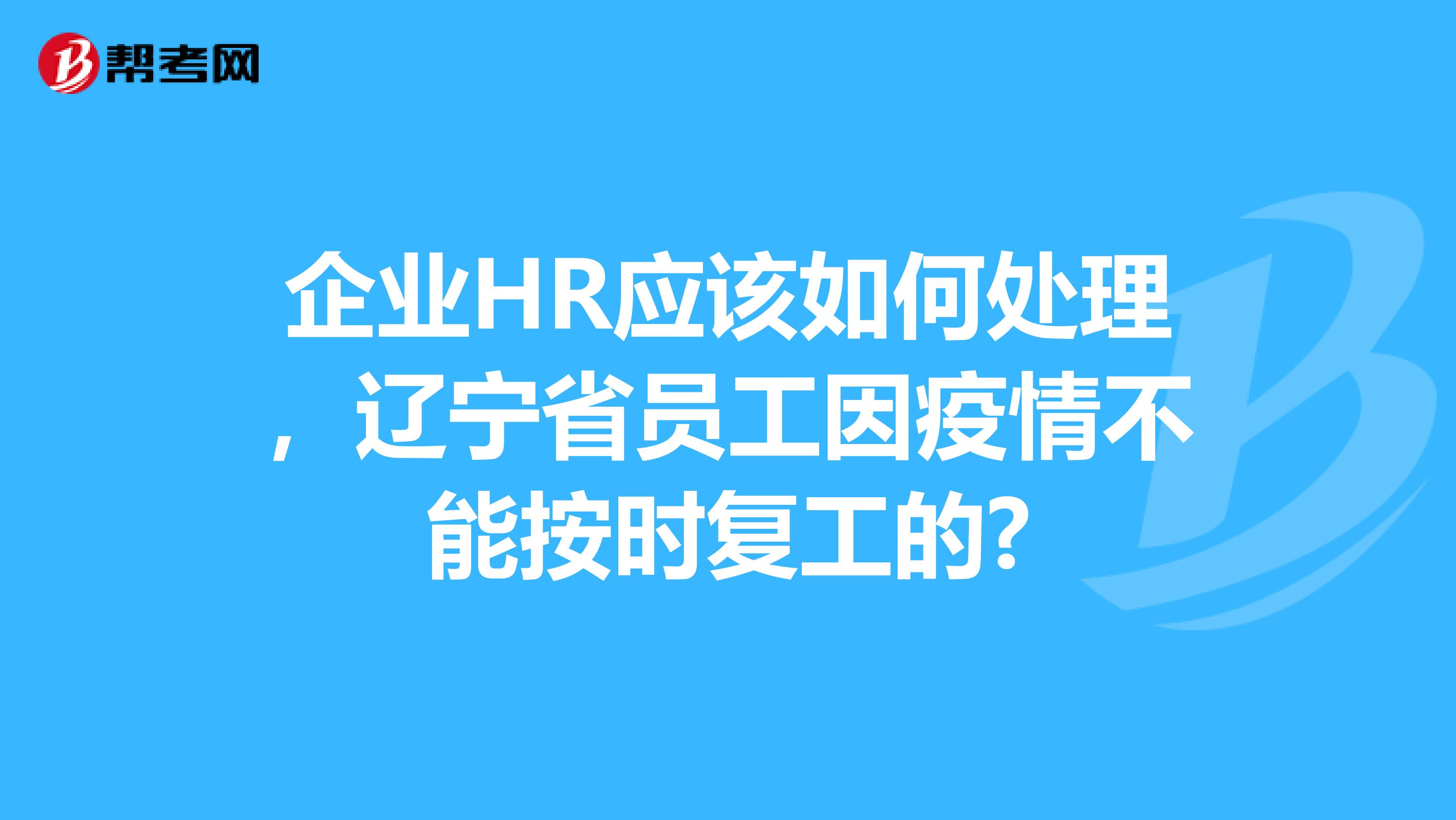企业HR应该如何处理，辽宁省员工因疫情不能按时复工的?