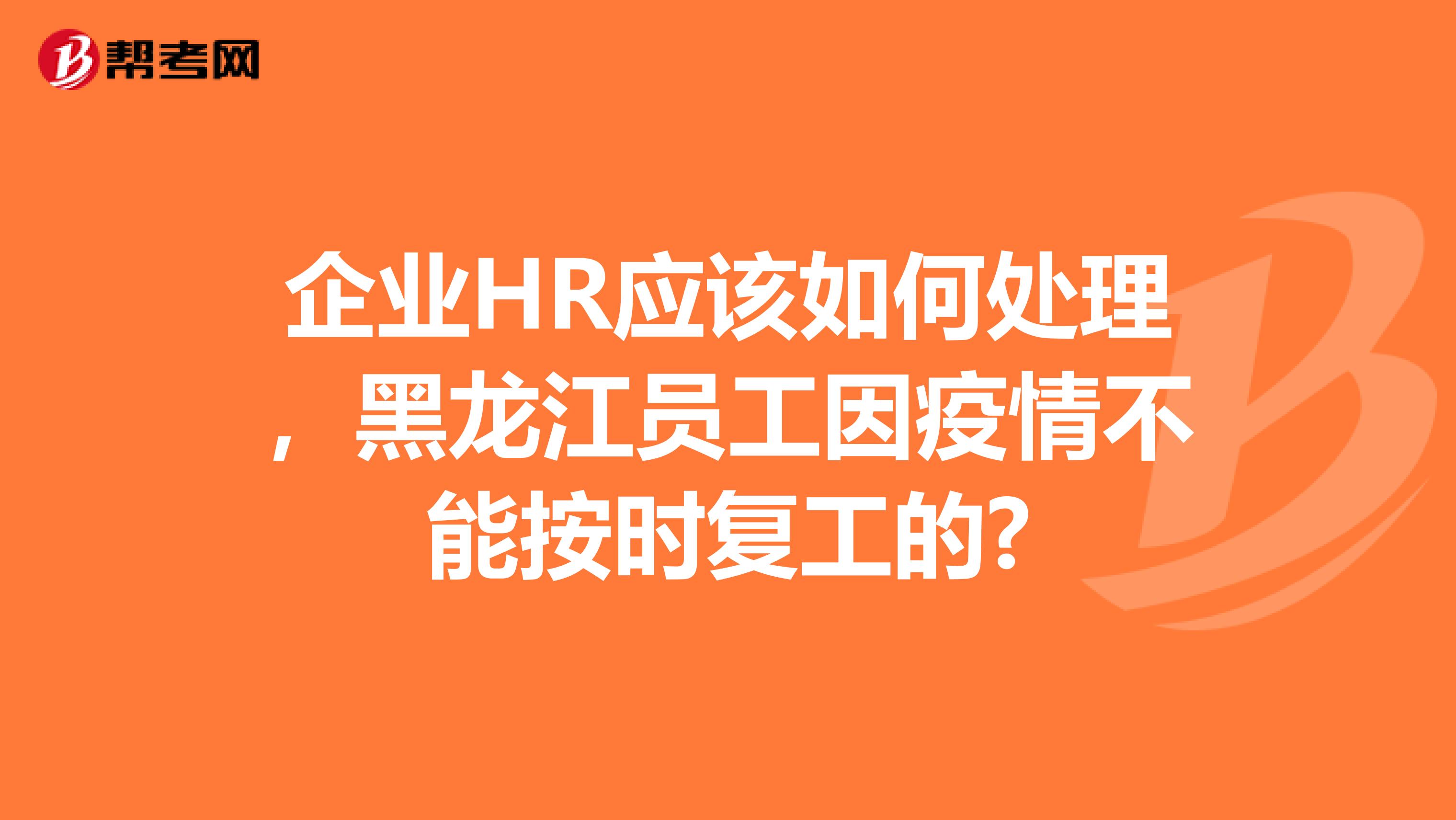 企业HR应该如何处理，黑龙江员工因疫情不能按时复工的?