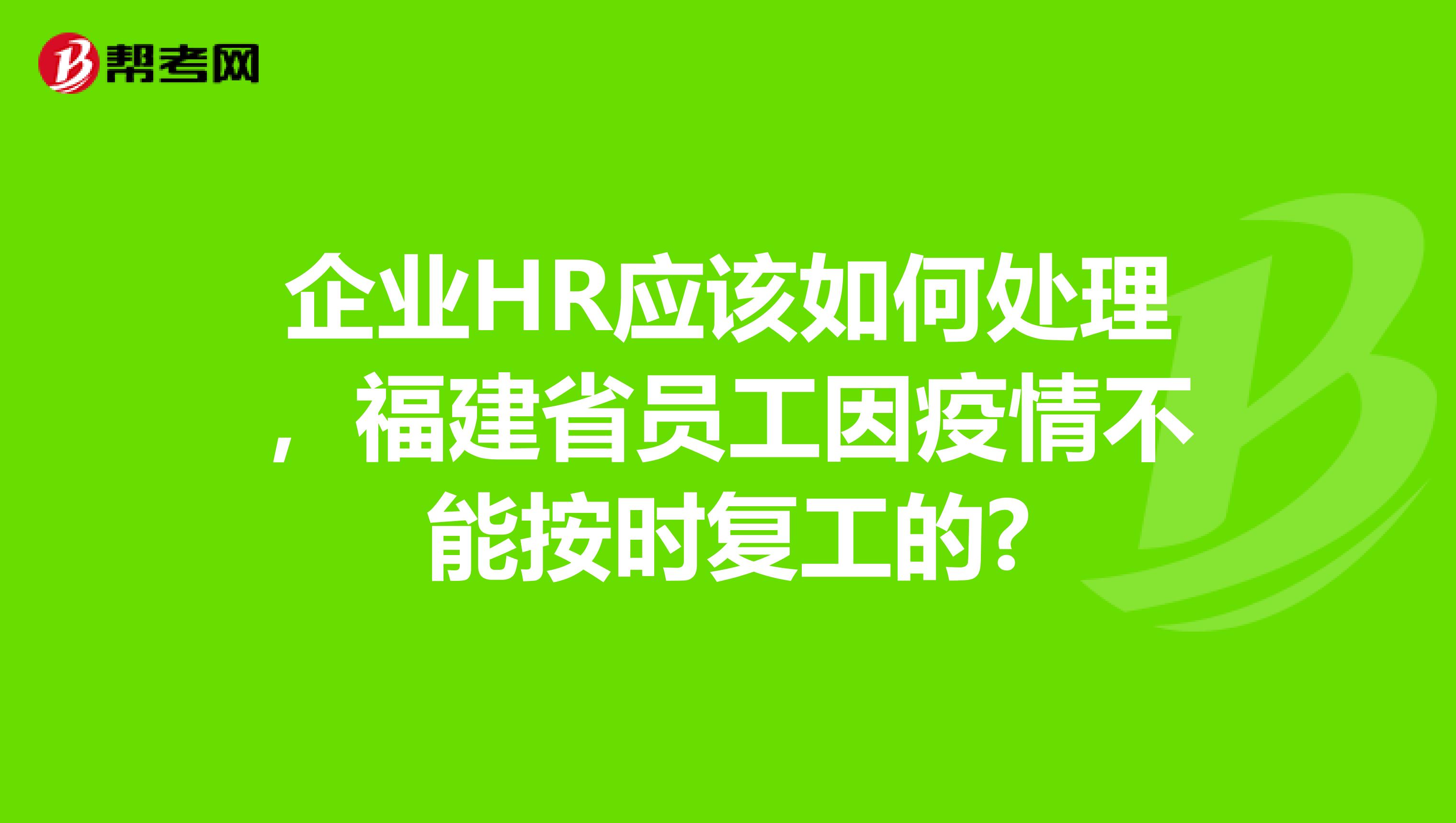 企业HR应该如何处理，福建省员工因疫情不能按时复工的?