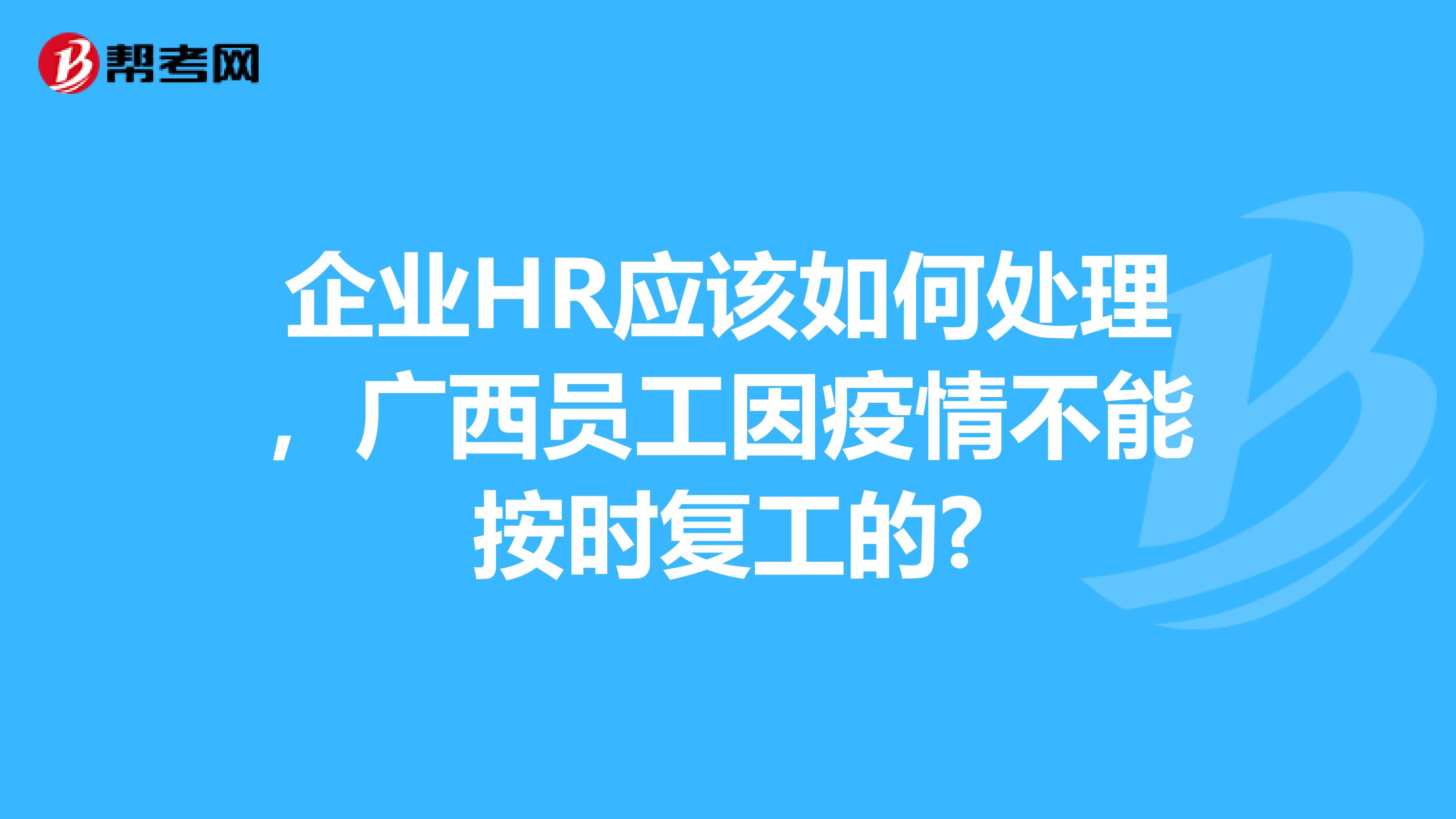 企业HR应该如何处理，广西员工因疫情不能按时复工的?