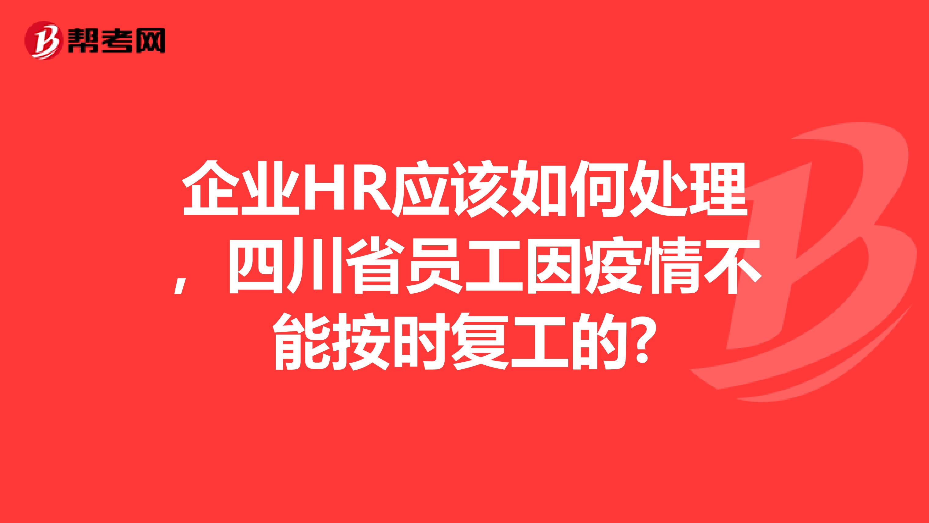 企业HR应该如何处理，四川省员工因疫情不能按时复工的?