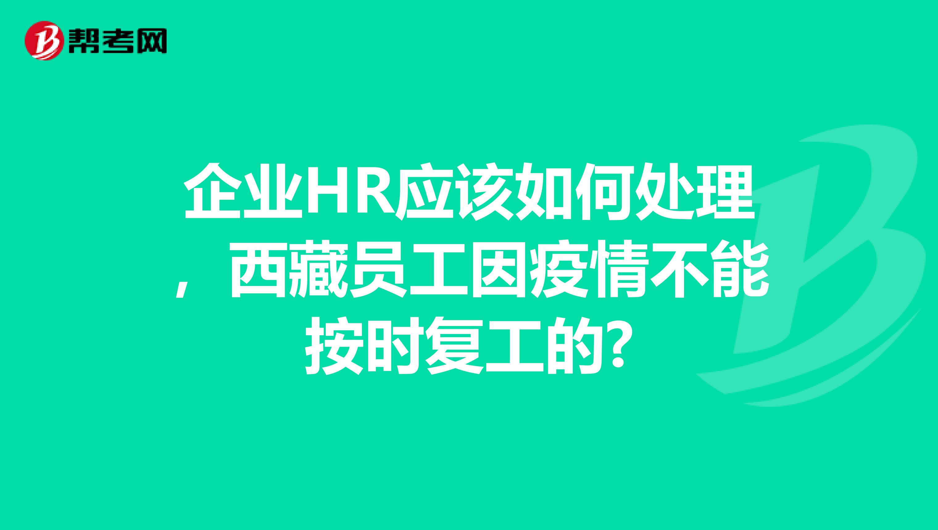 企业HR应该如何处理，西藏员工因疫情不能按时复工的?