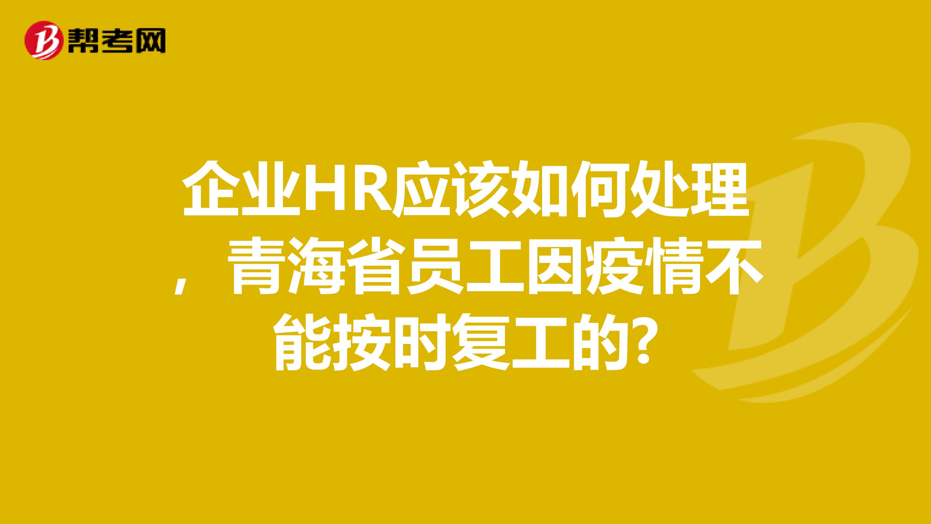 企业HR应该如何处理，青海省员工因疫情不能按时复工的?