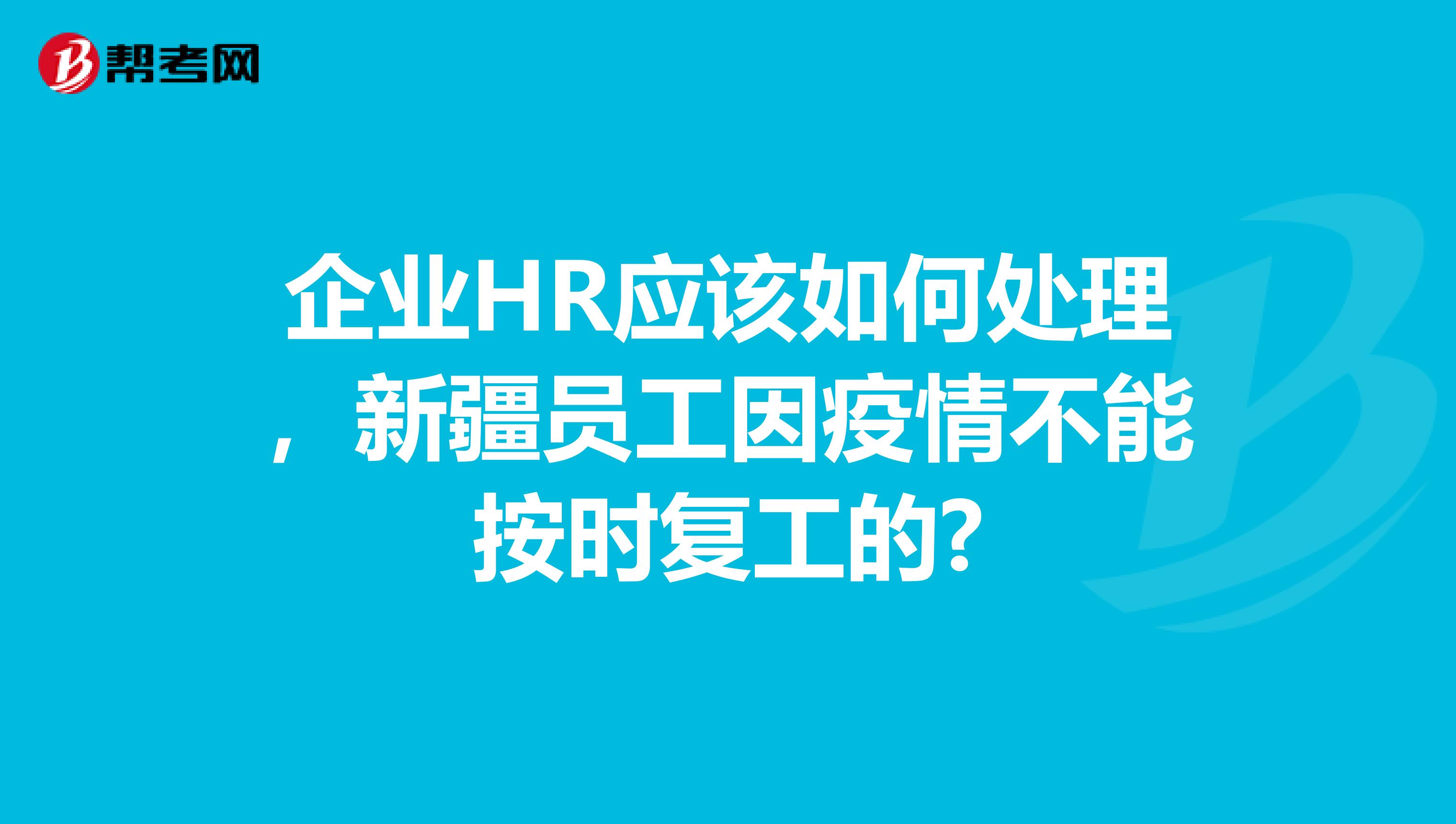 企业HR应该如何处理，新疆员工因疫情不能按时复工的?