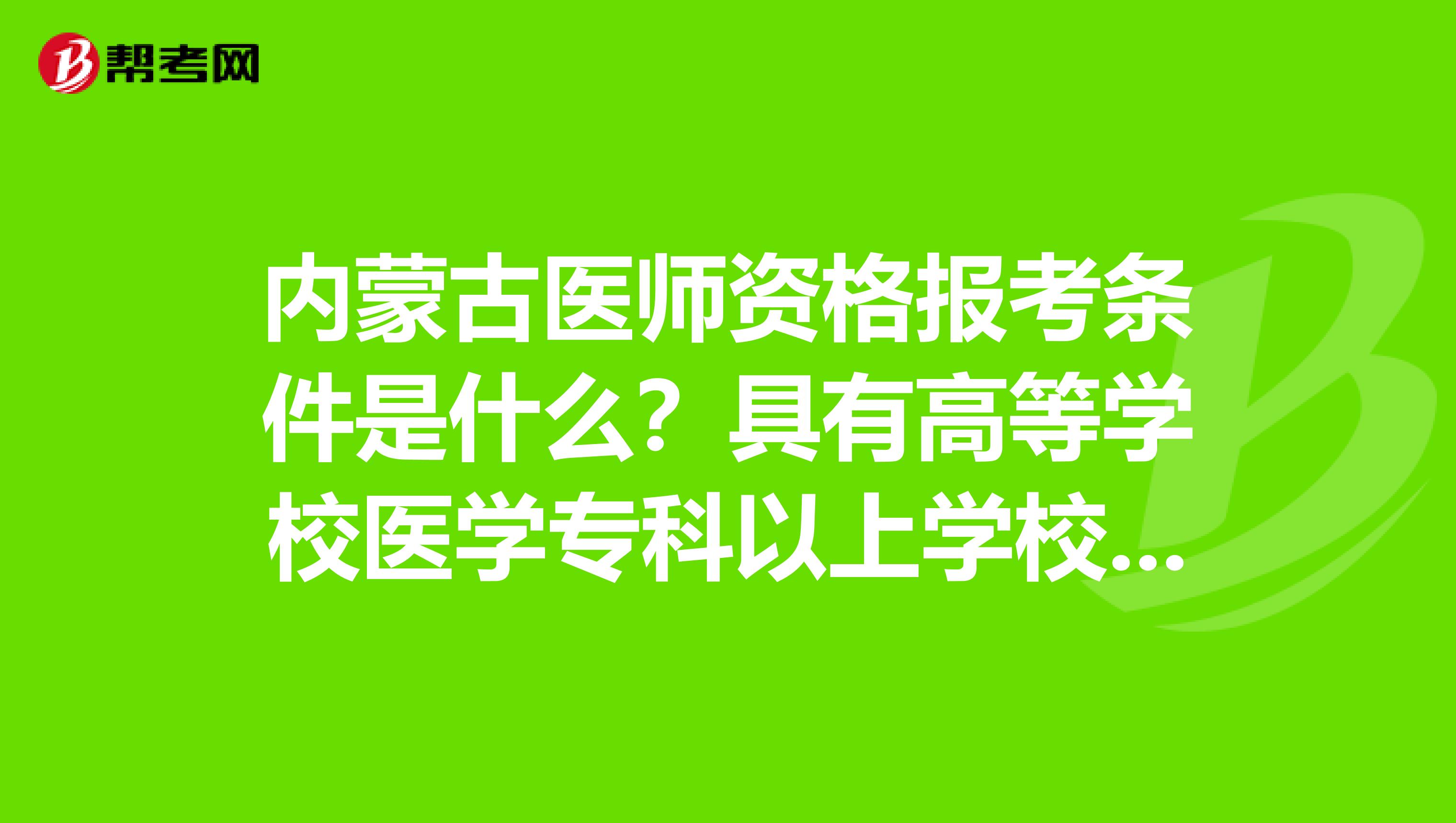 内蒙古医师资格报考条件是什么？具有高等学校医学专科以上学校毕业学历是什么意思？