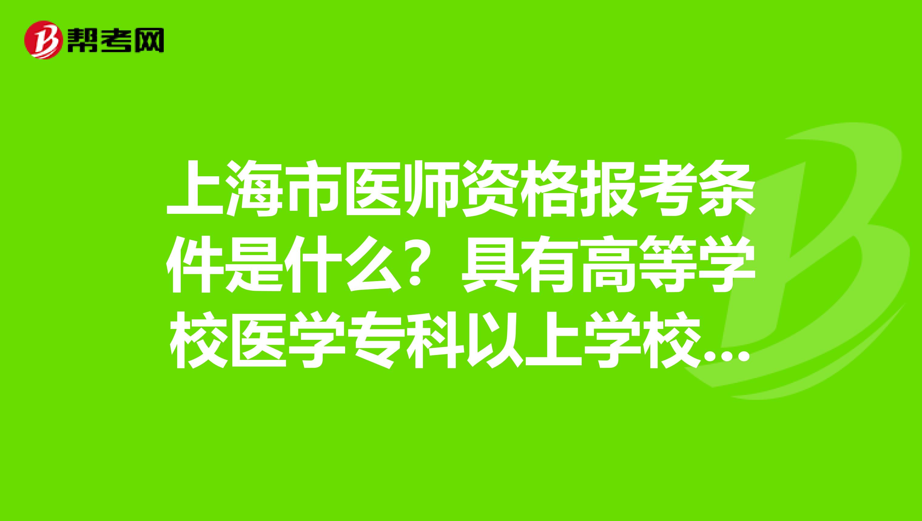 上海市医师资格报考条件是什么？具有高等学校医学专科以上学校毕业学历是什么意思？
