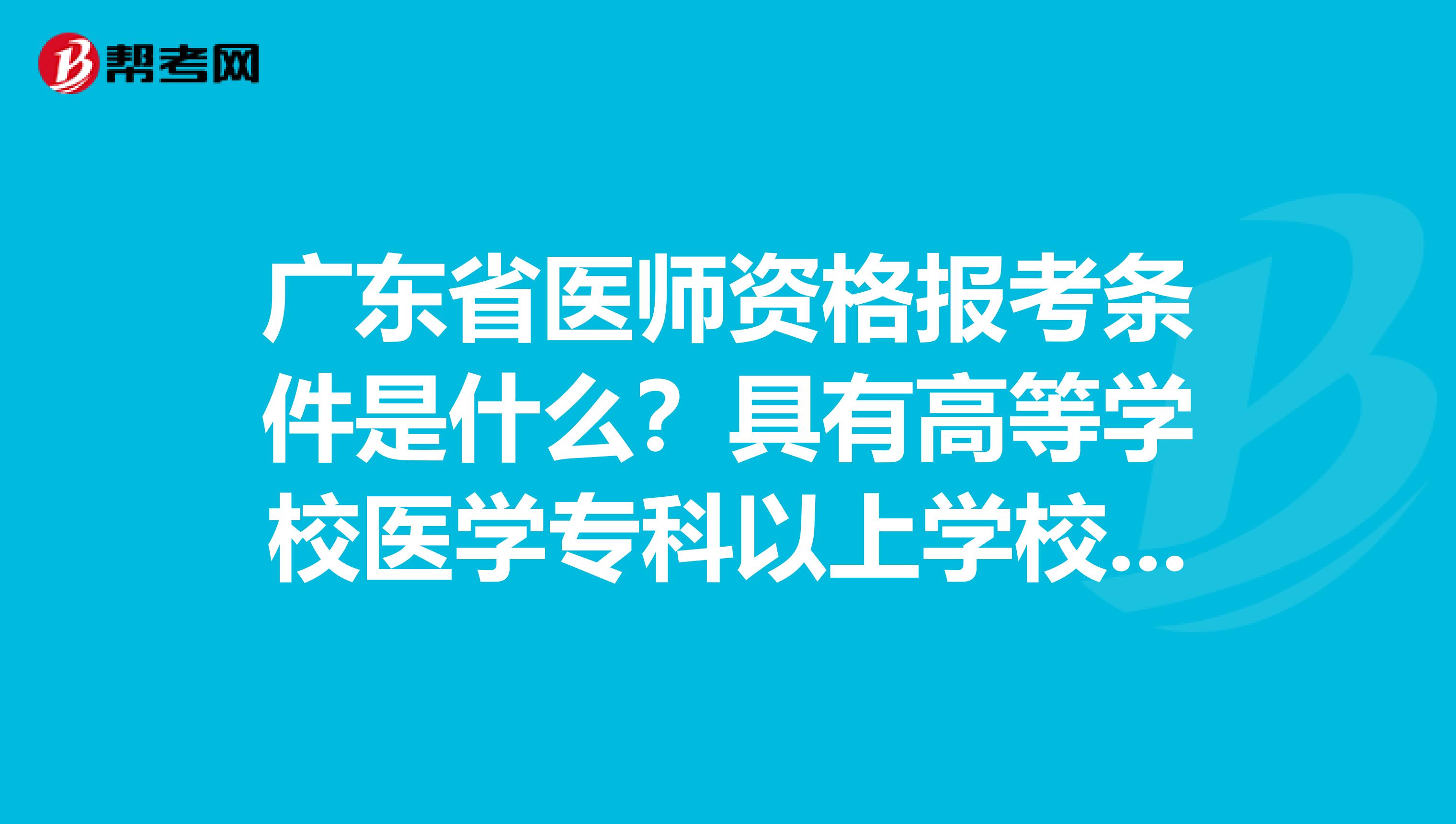 广东省医师资格报考条件是什么？具有高等学校医学专科以上学校毕业学历是什么意思？