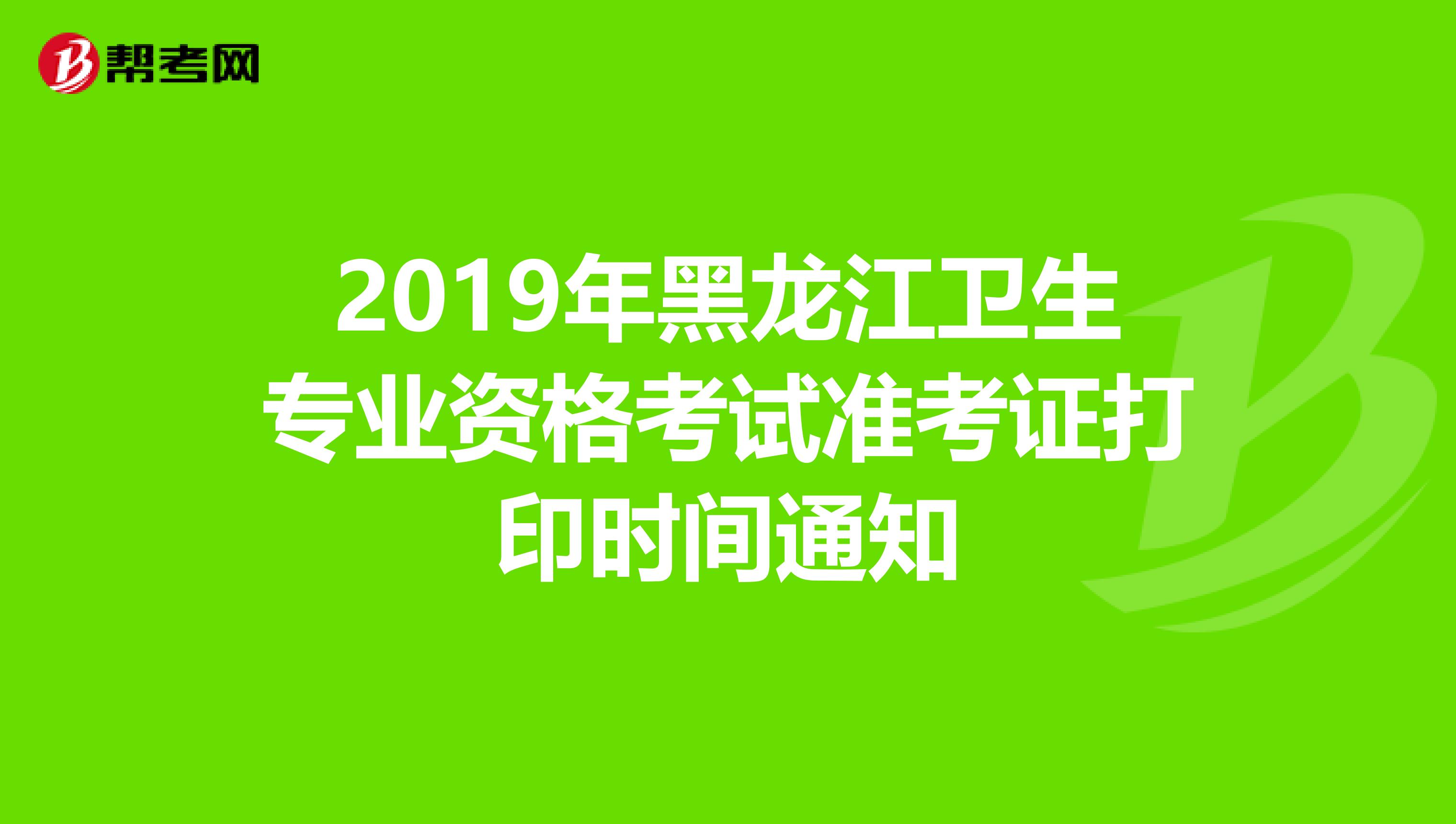 2019年黑龙江卫生专业资格考试准考证打印时间通知