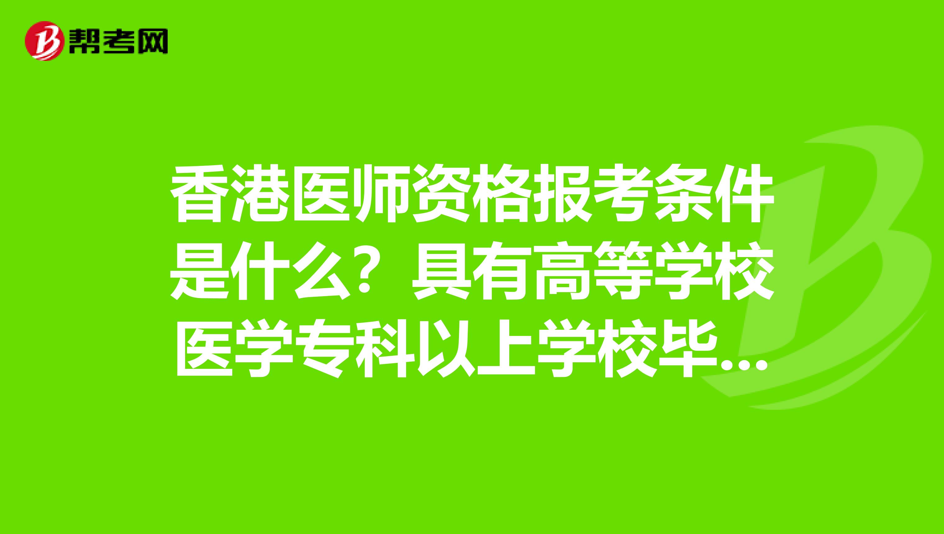 香港医师资格报考条件是什么？具有高等学校医学专科以上学校毕业学历是什么意思？