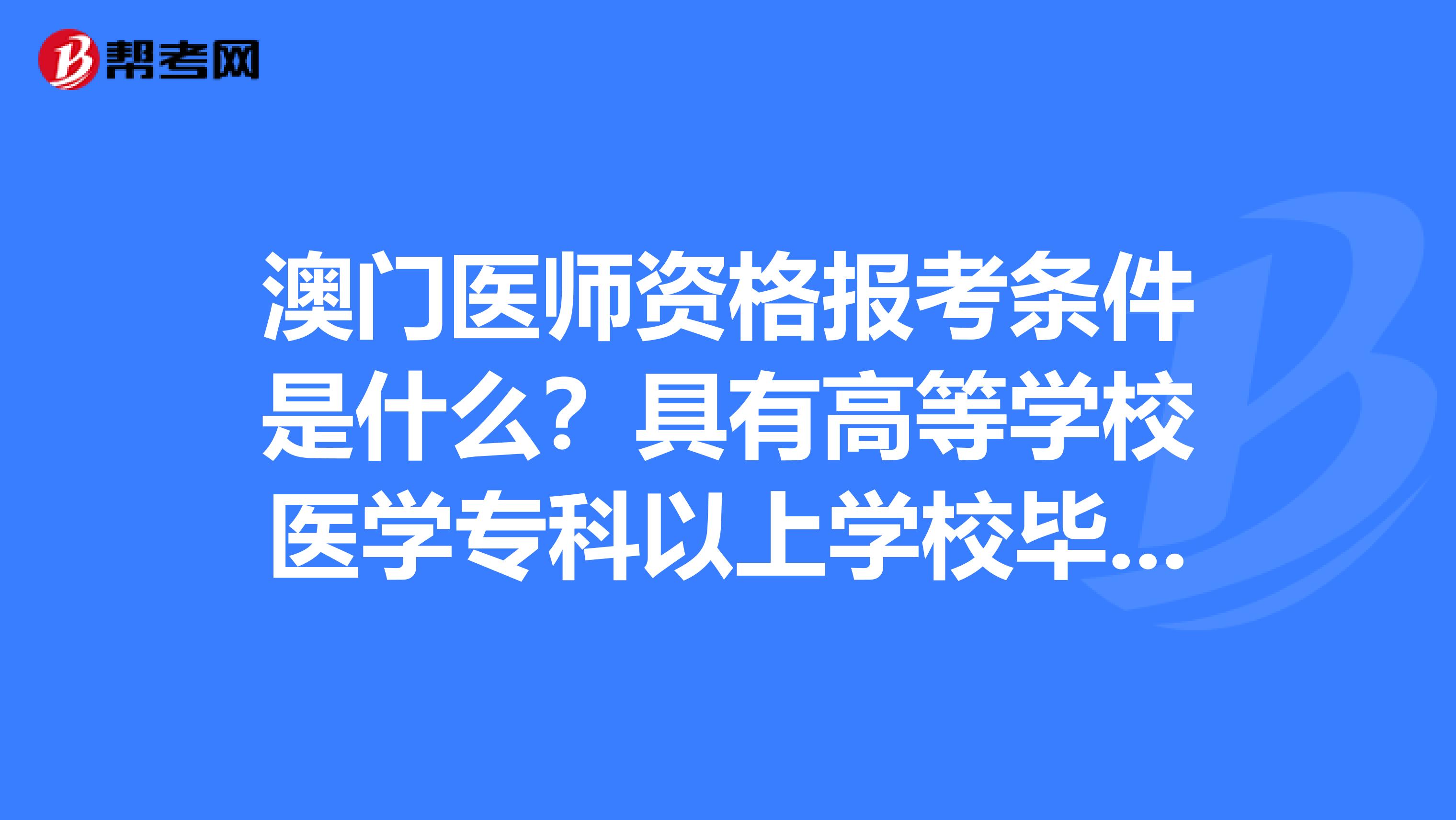 澳门医师资格报考条件是什么？具有高等学校医学专科以上学校毕业学历是什么意思？