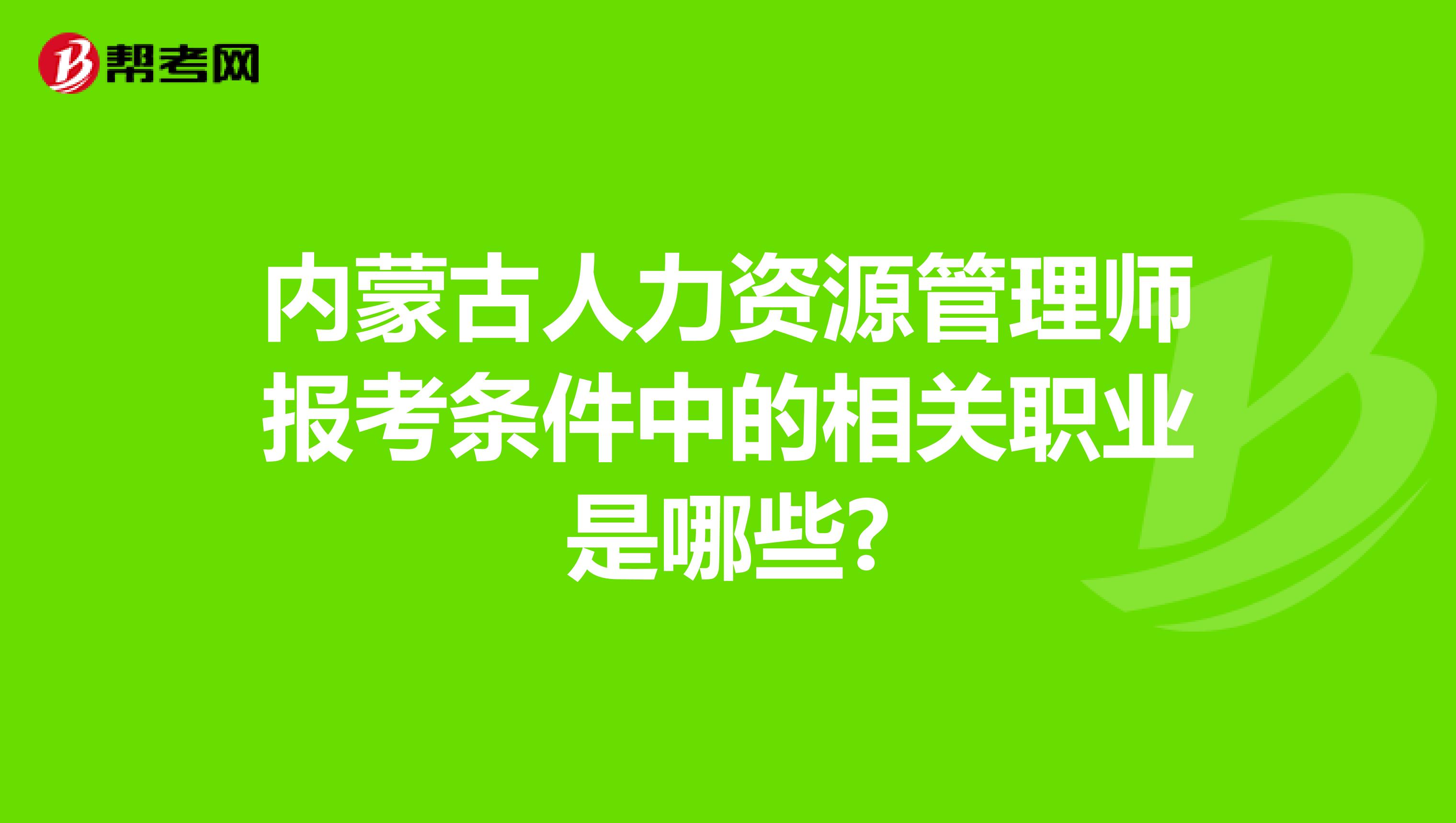 内蒙古人力资源管理师报考条件中的相关职业是哪些?