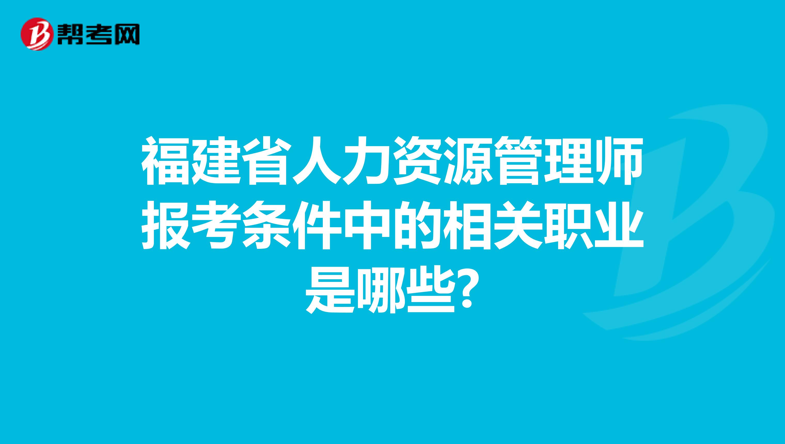 福建省人力资源管理师报考条件中的相关职业是哪些?