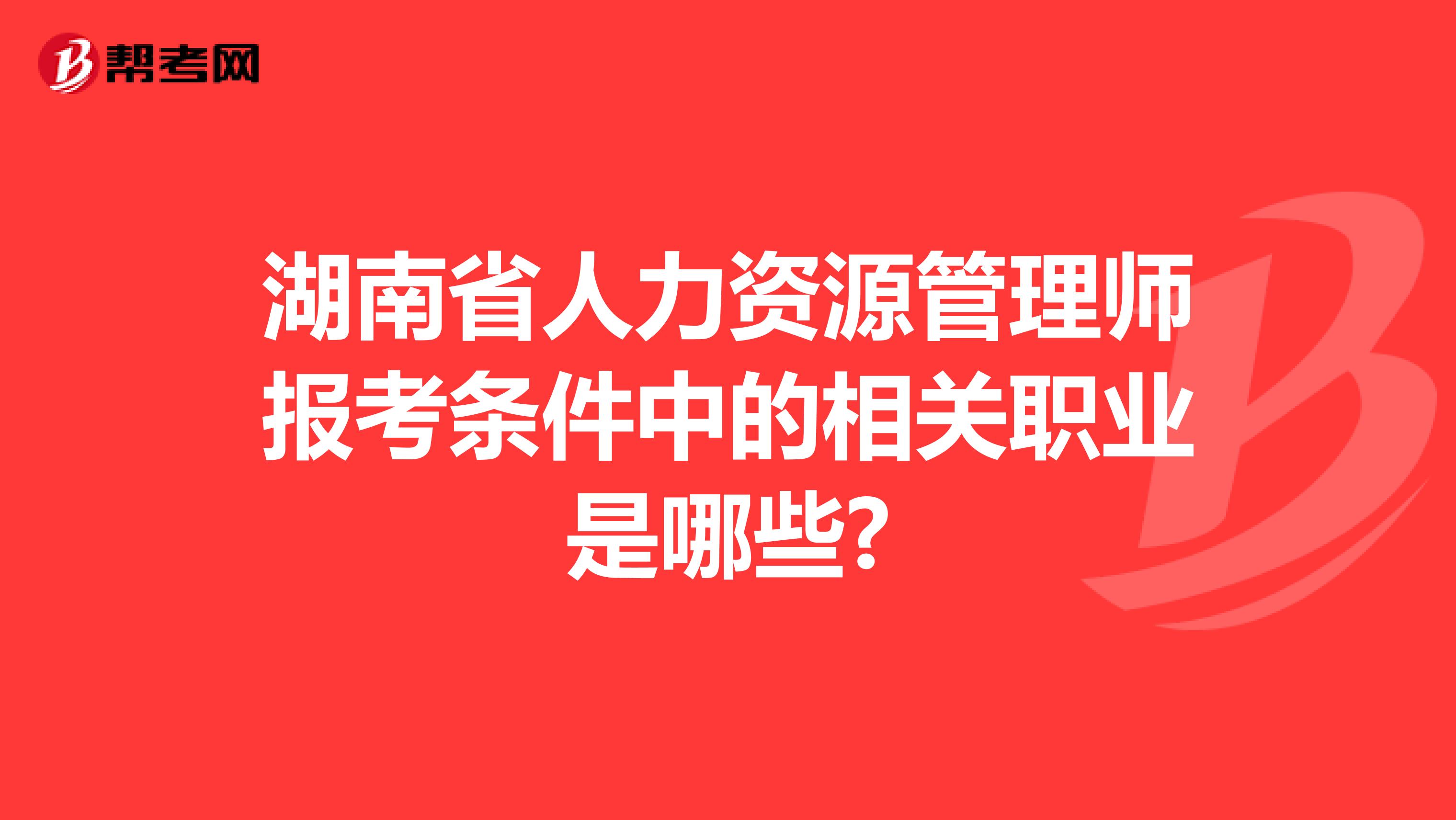 湖南省人力资源管理师报考条件中的相关职业是哪些?