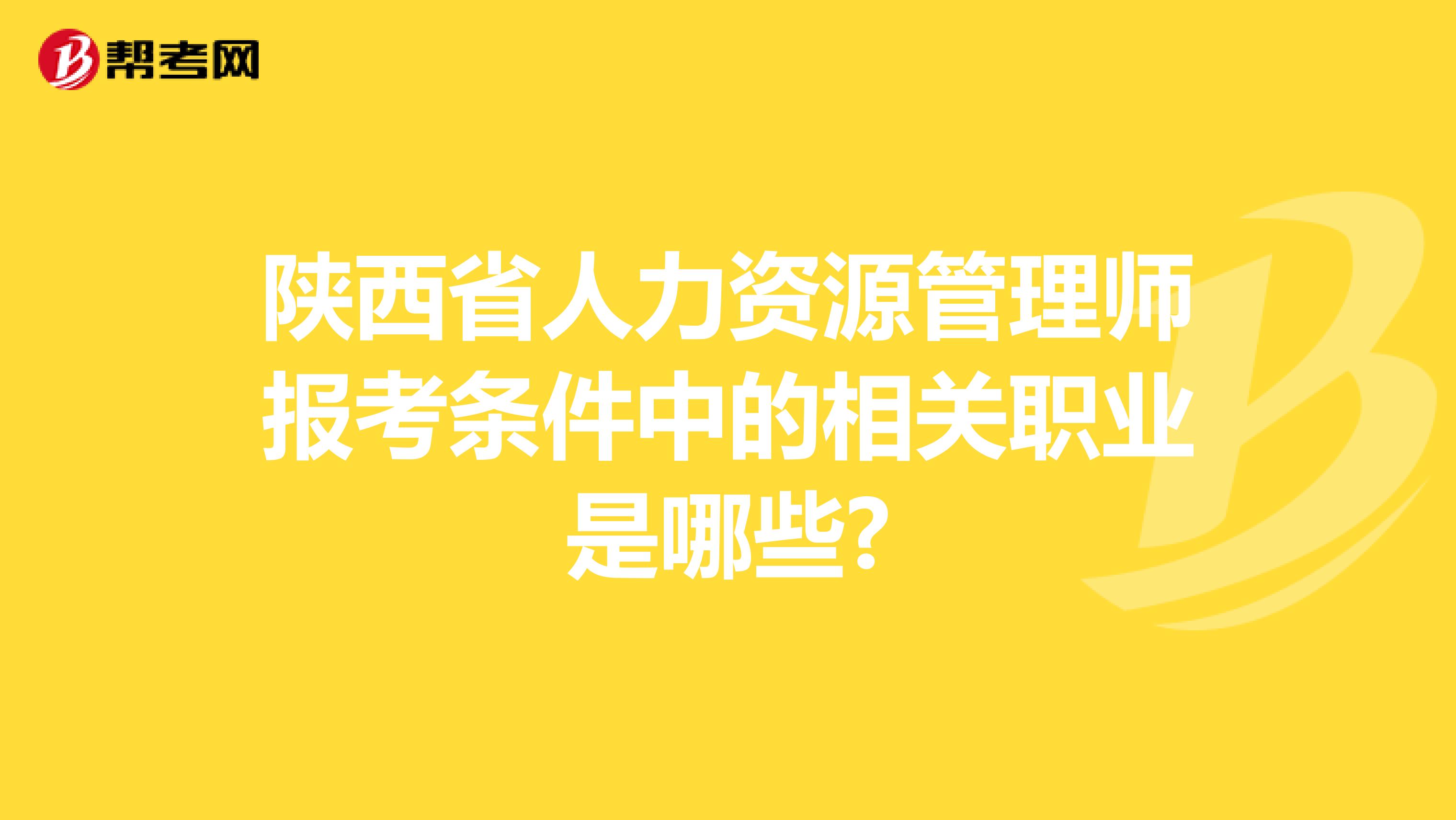 陕西省人力资源管理师报考条件中的相关职业是哪些?