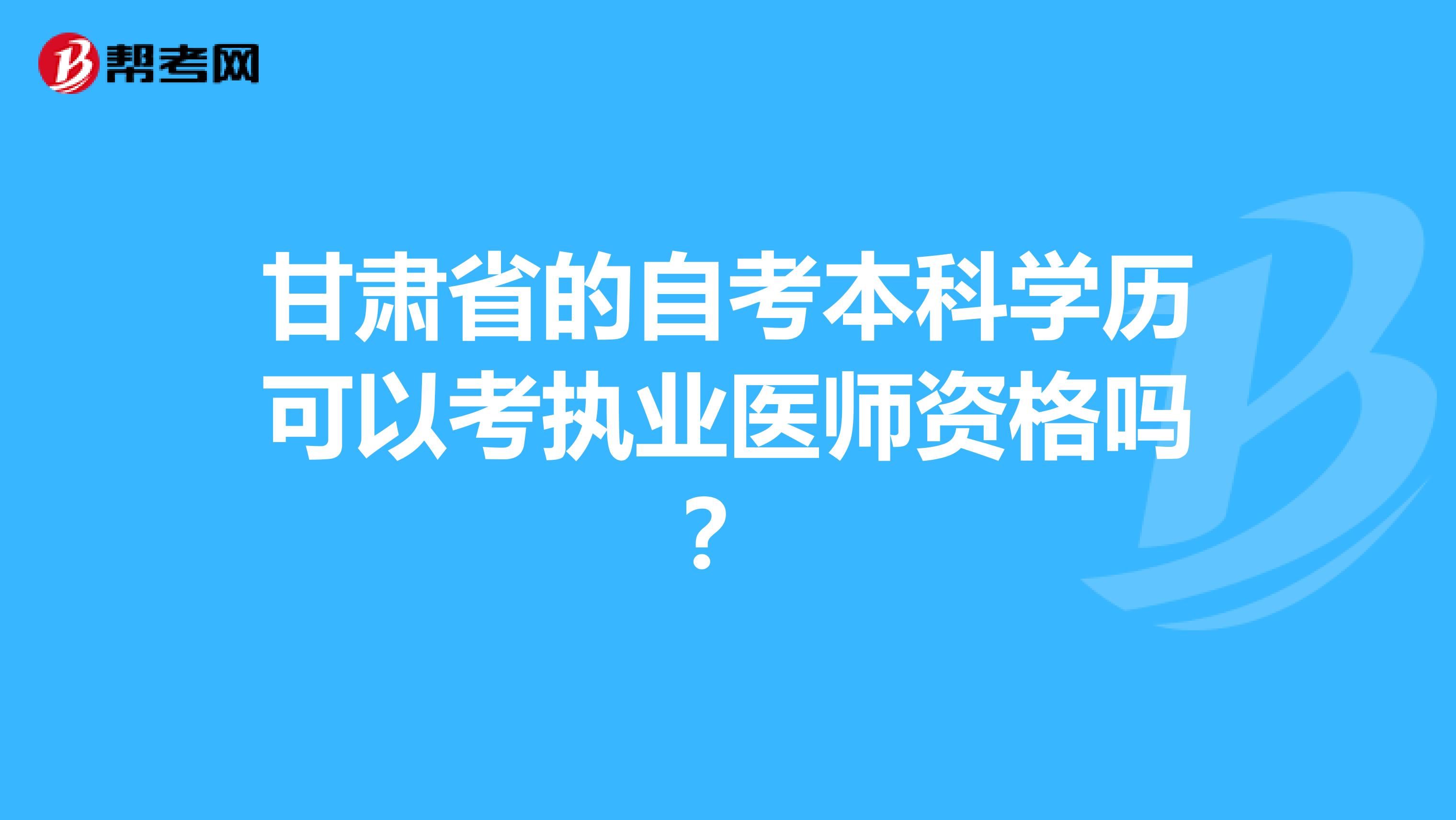 甘肃省的自考本科学历可以考执业医师资格吗？