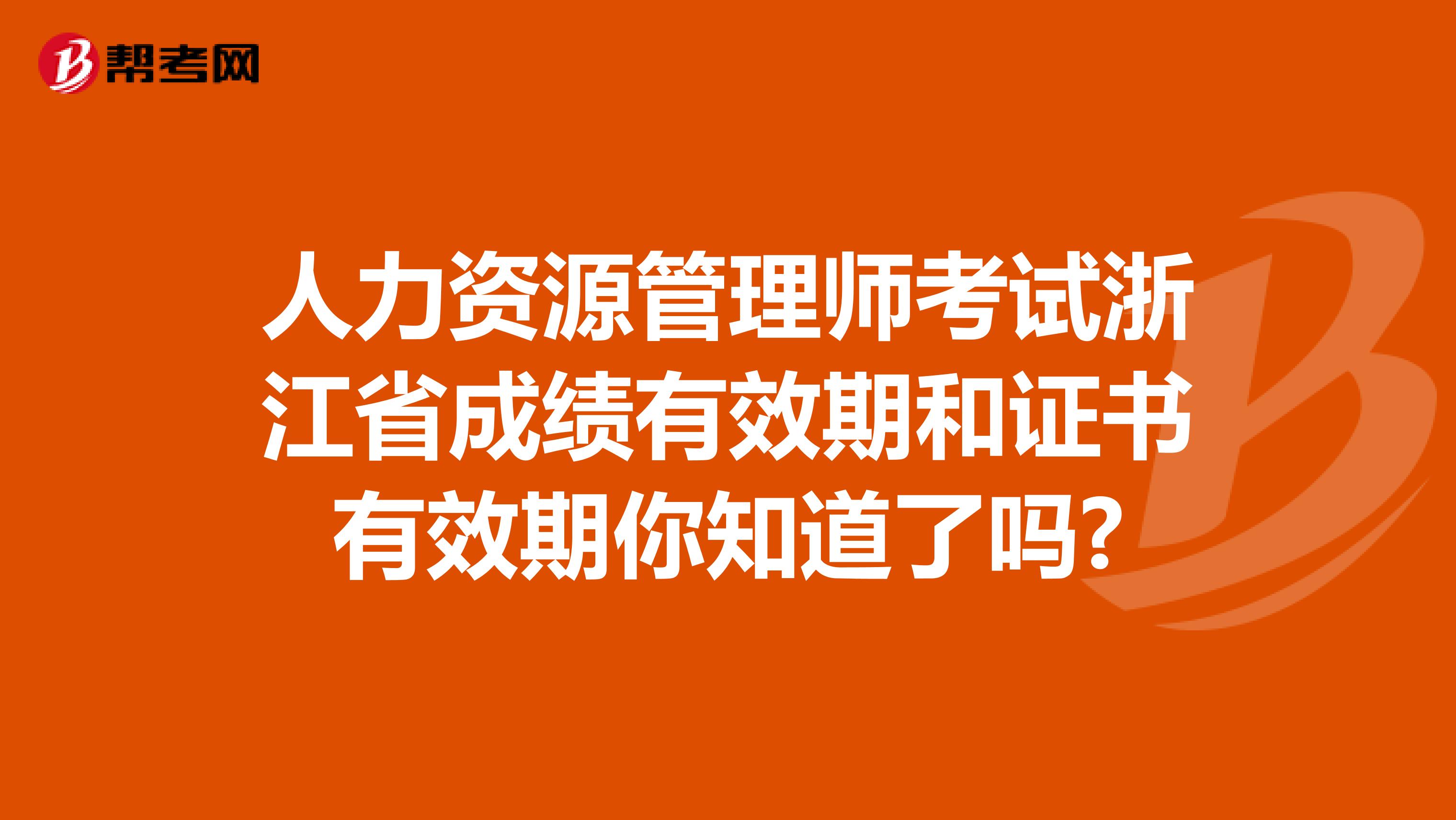 人力资源管理师考试浙江省成绩有效期和证书有效期你知道了吗?