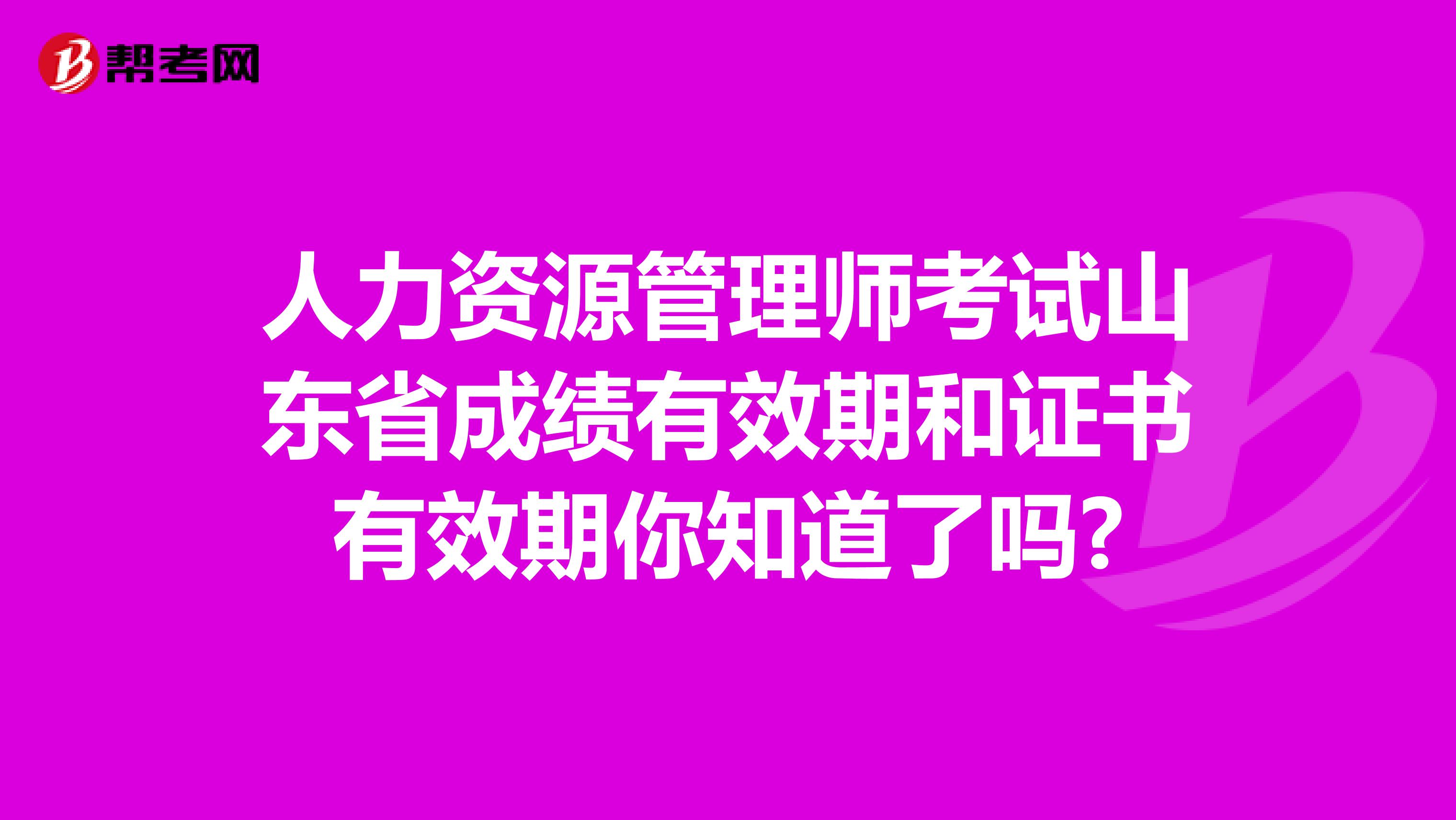 人力资源管理师考试山东省成绩有效期和证书有效期你知道了吗?