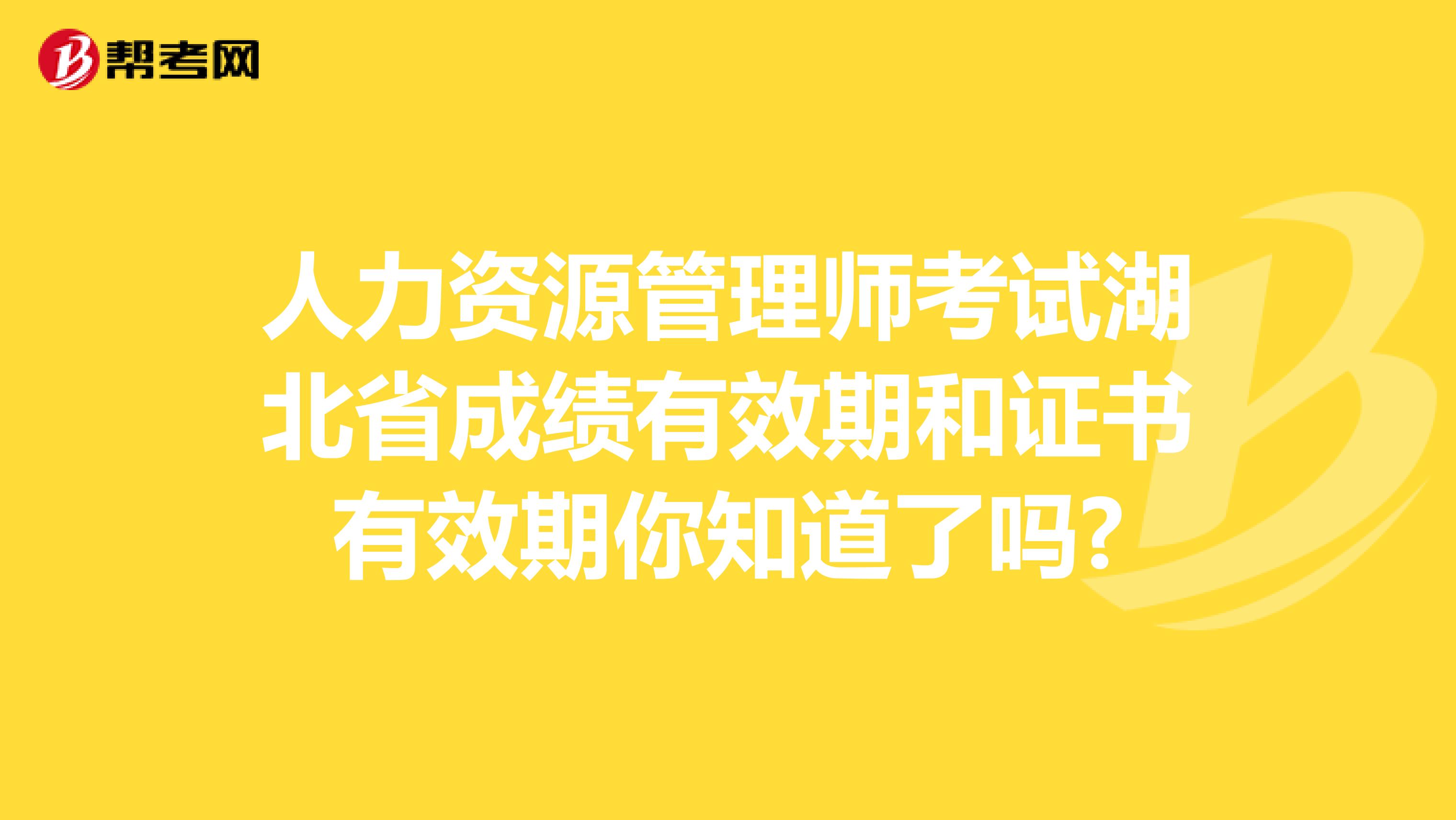 人力资源管理师考试湖北省成绩有效期和证书有效期你知道了吗?