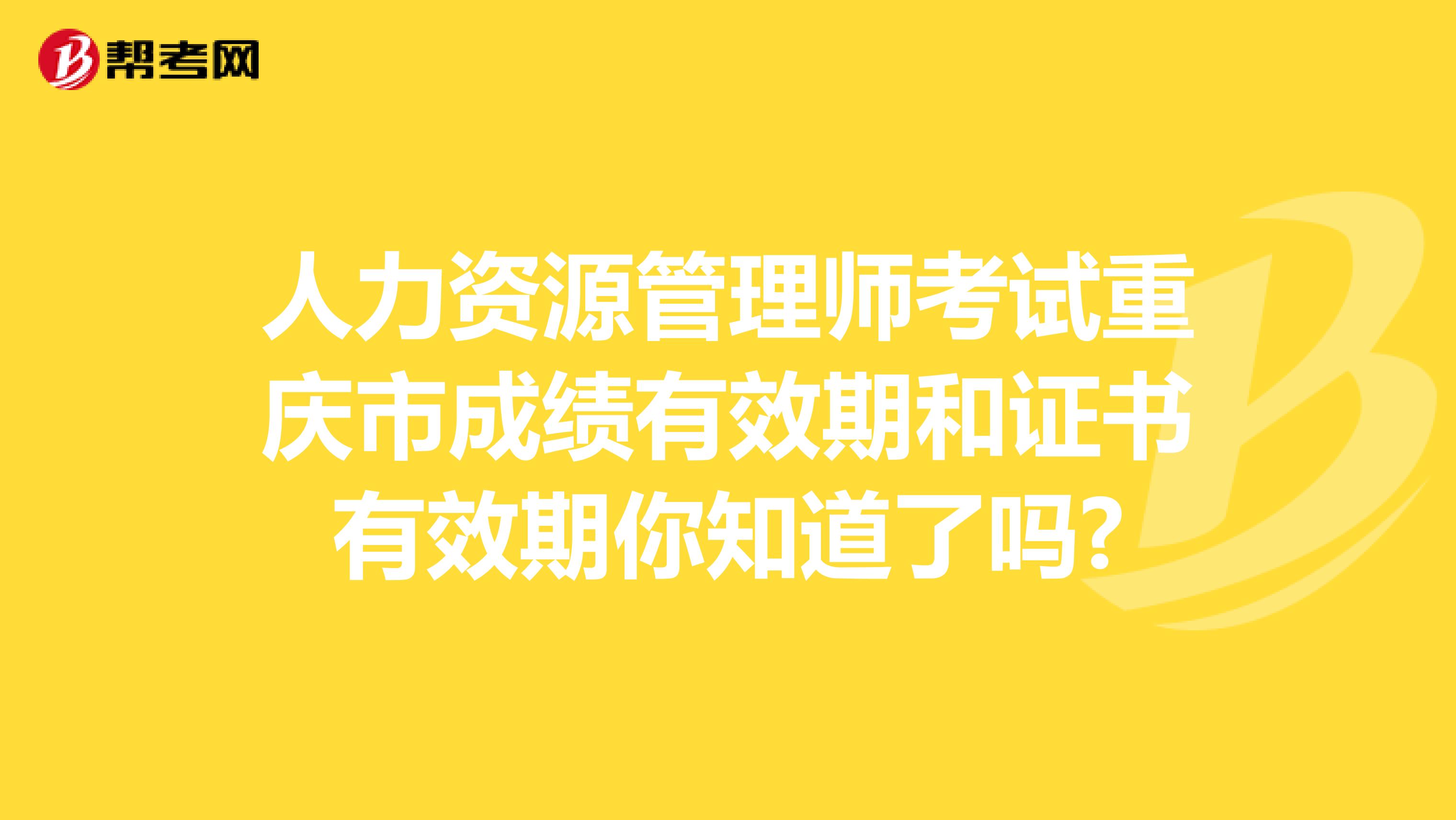 人力资源管理师考试重庆市成绩有效期和证书有效期你知道了吗?