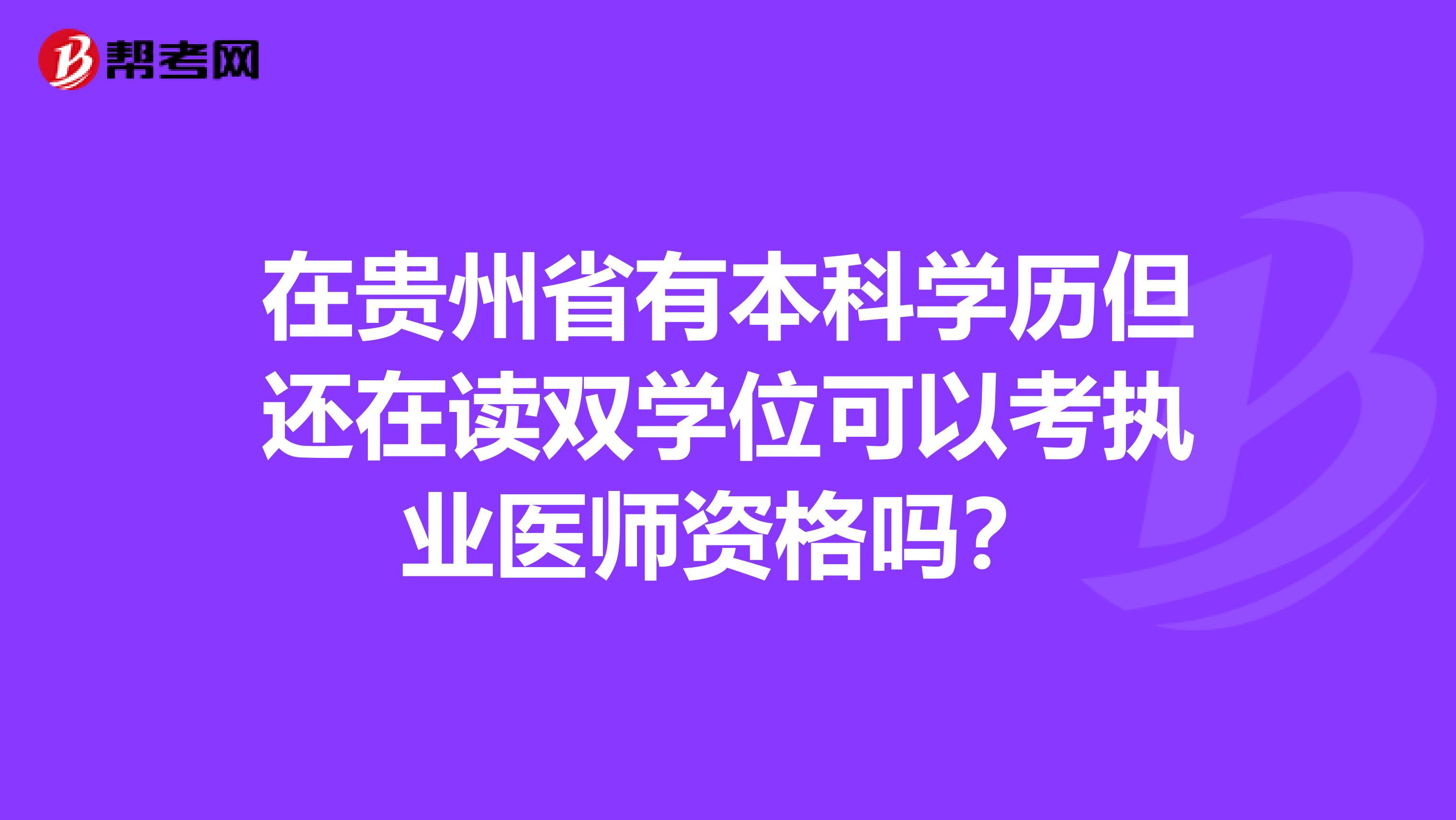 在贵州省有本科学历但还在读双学位可以考执业医师资格吗？