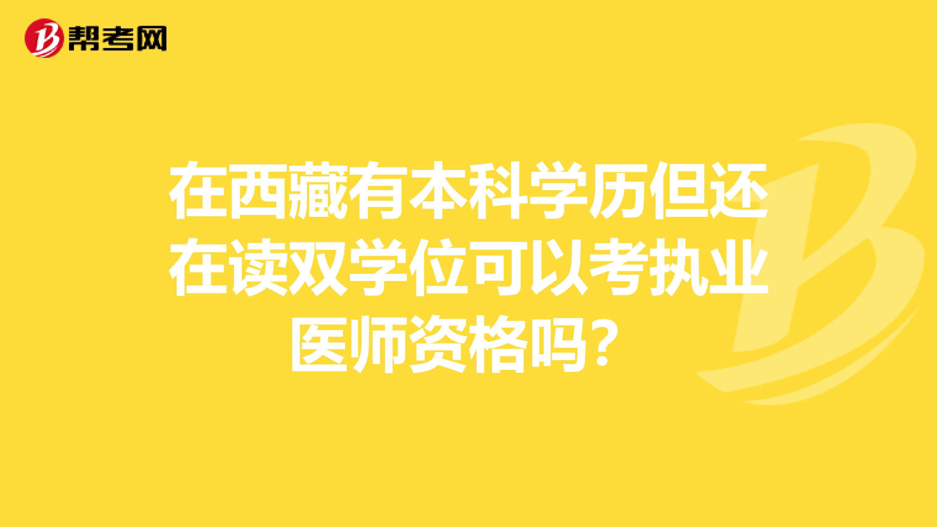 在西藏有本科学历但还在读双学位可以考执业医师资格吗？