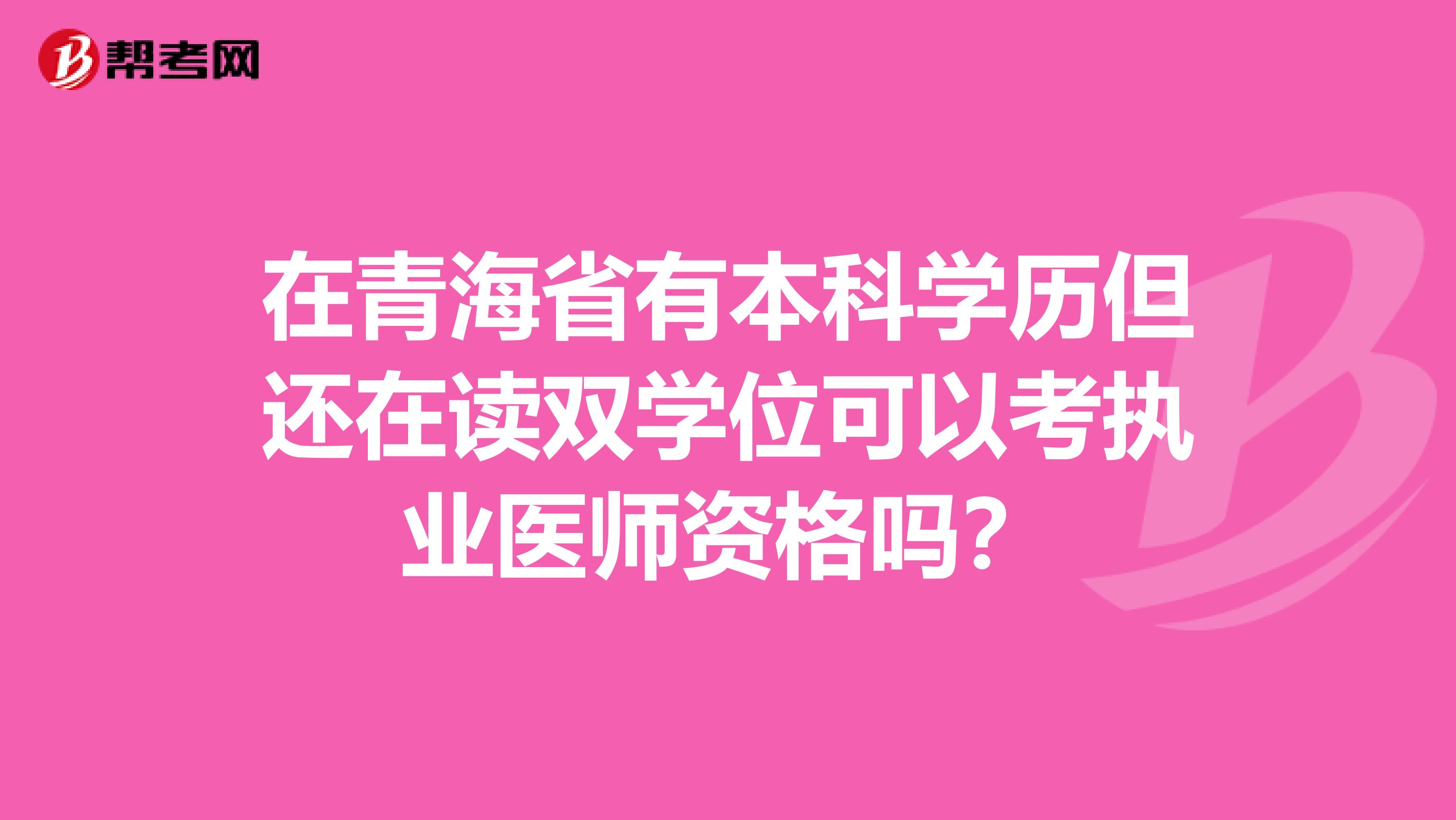 在青海省有本科学历但还在读双学位可以考执业医师资格吗？