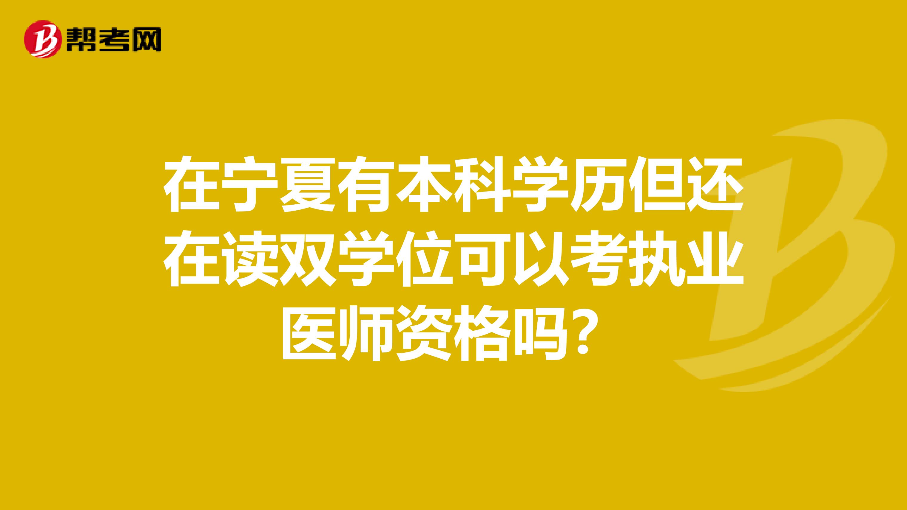 在宁夏有本科学历但还在读双学位可以考执业医师资格吗？