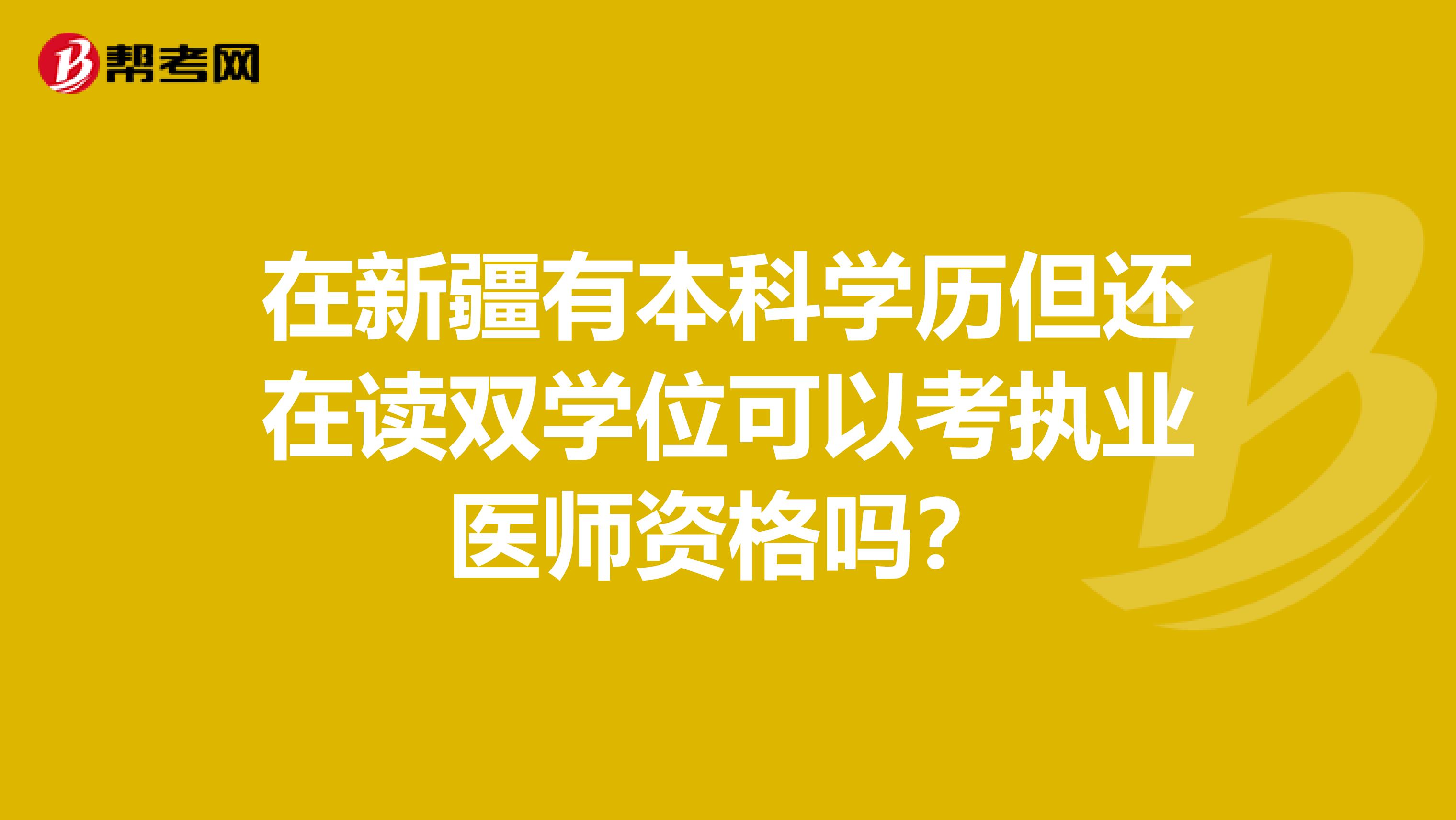 在新疆有本科学历但还在读双学位可以考执业医师资格吗？