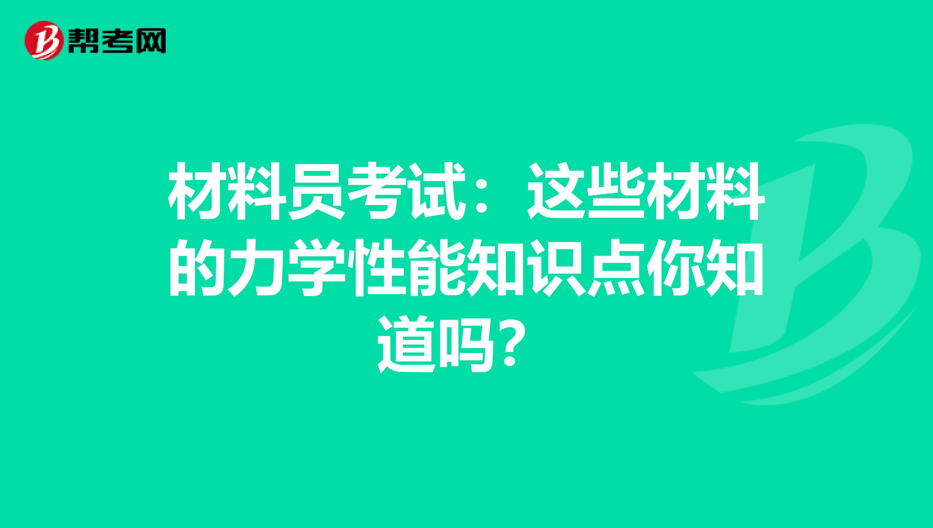 材料员考试：这些材料的力学性能知识点你知道吗？