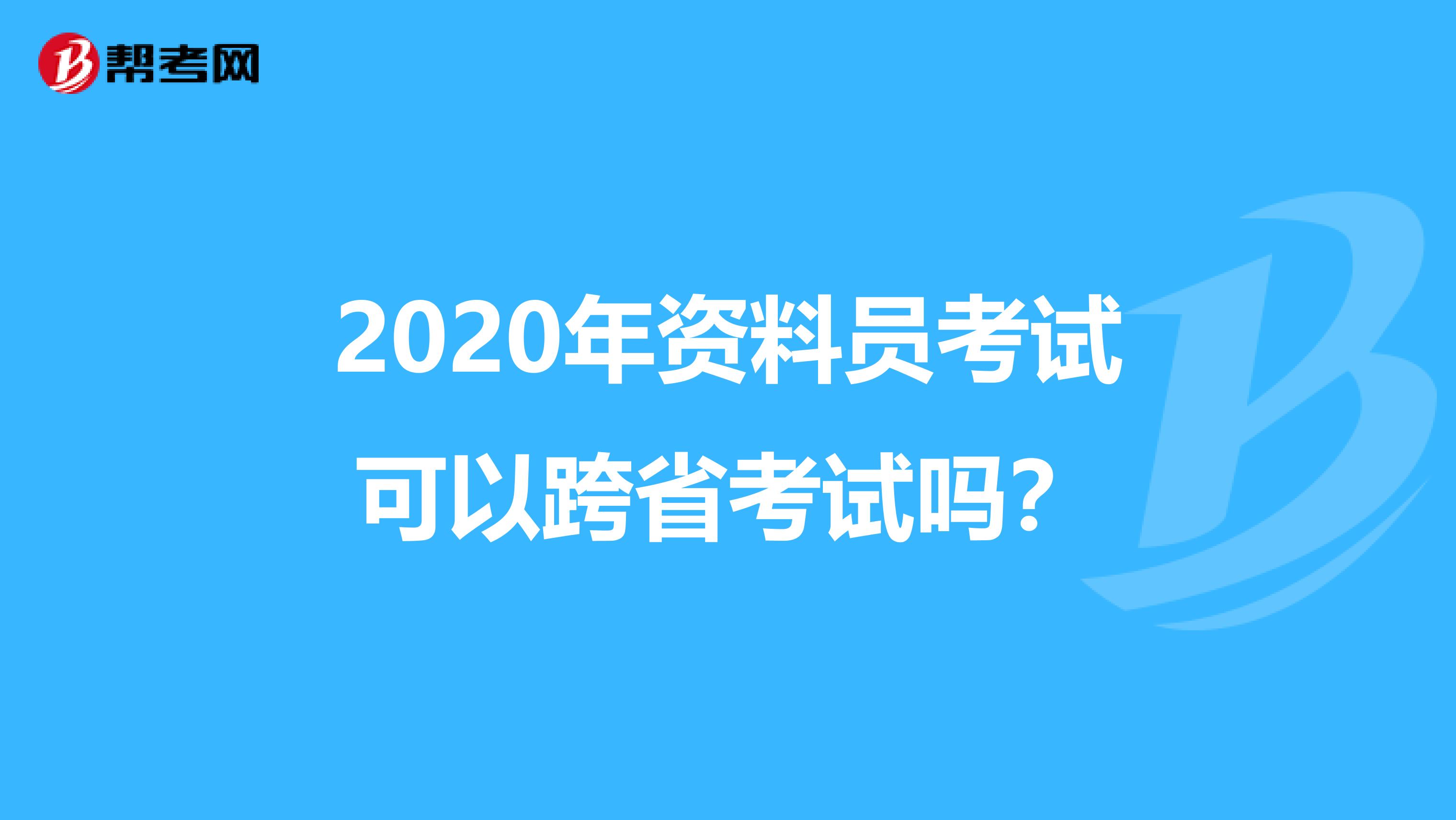 2020年资料员考试可以跨省考试吗？