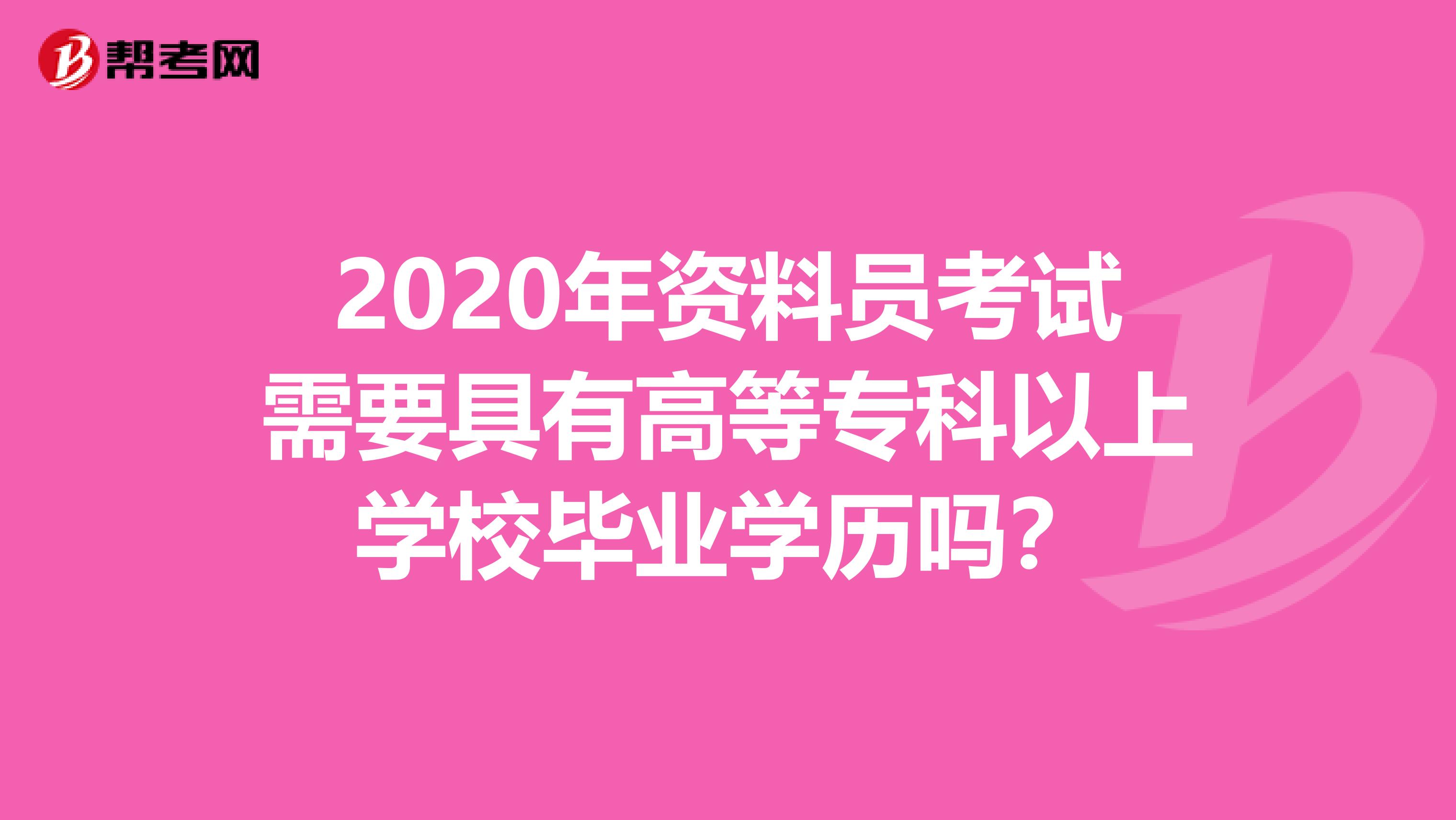 2020年资料员考试需要具有高等专科以上学校毕业学历吗？