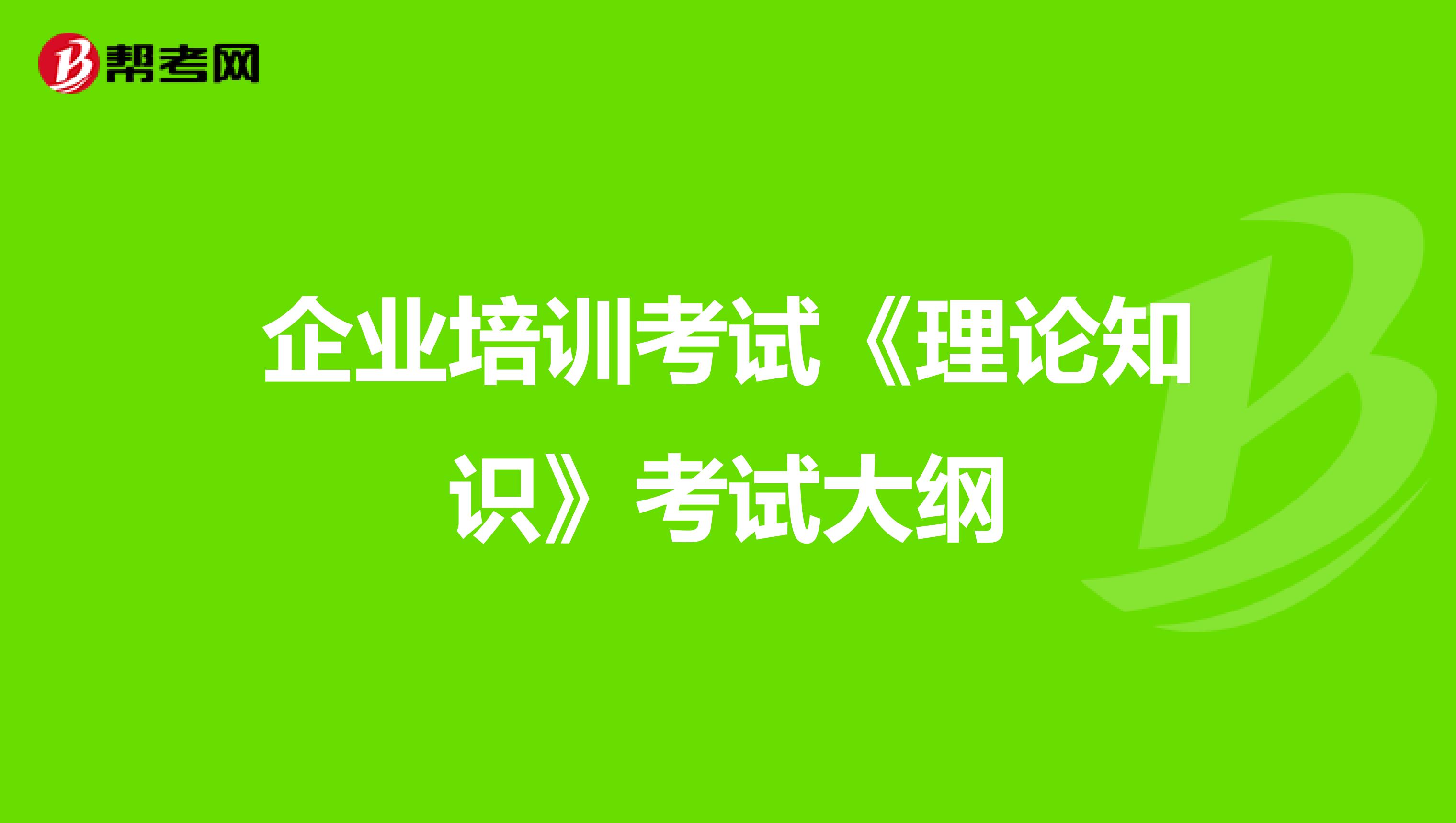企業(yè)培訓考試《理論知識》考試大綱