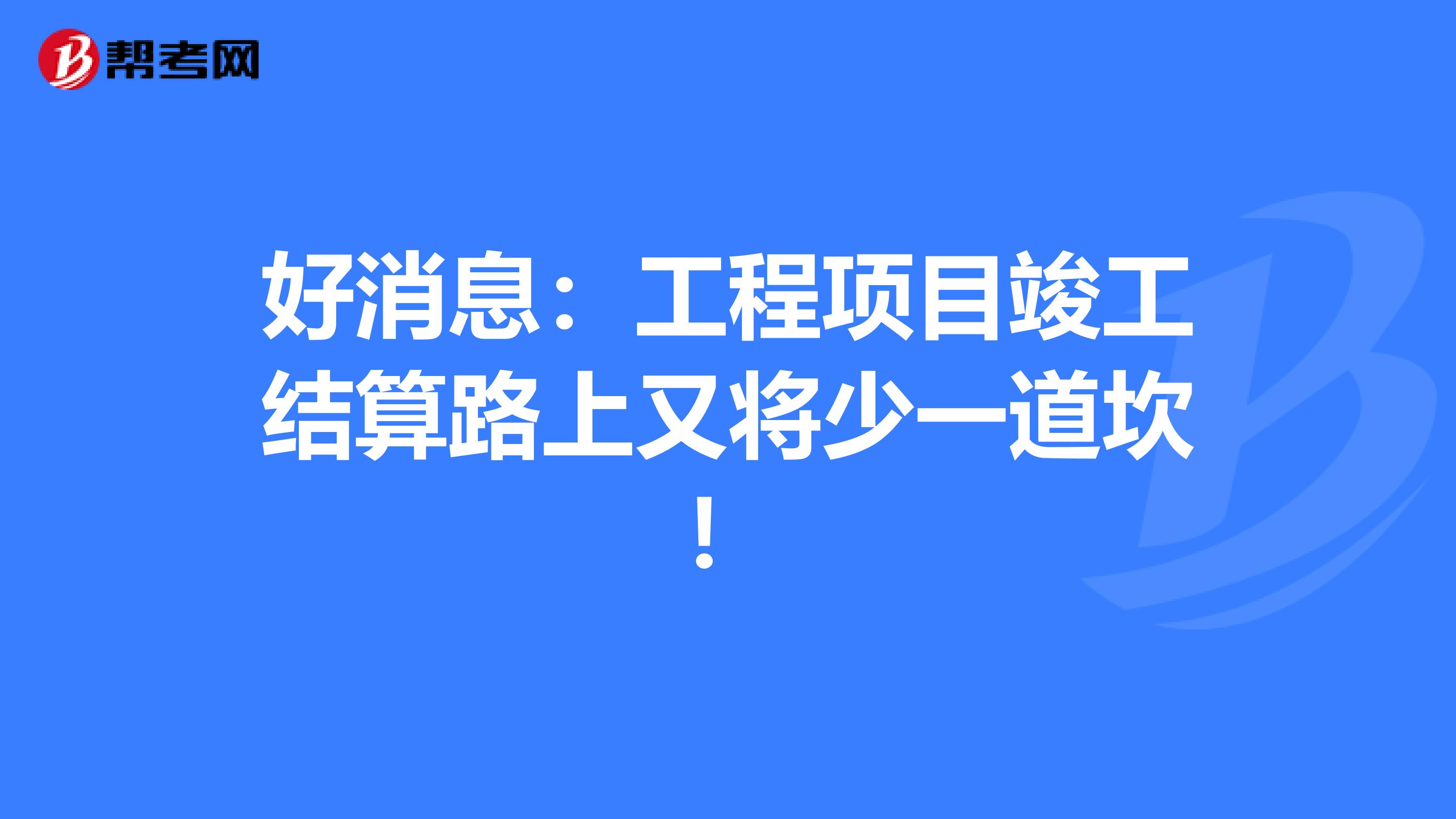 好消息：工程项目竣工结算路上又将少一道坎！