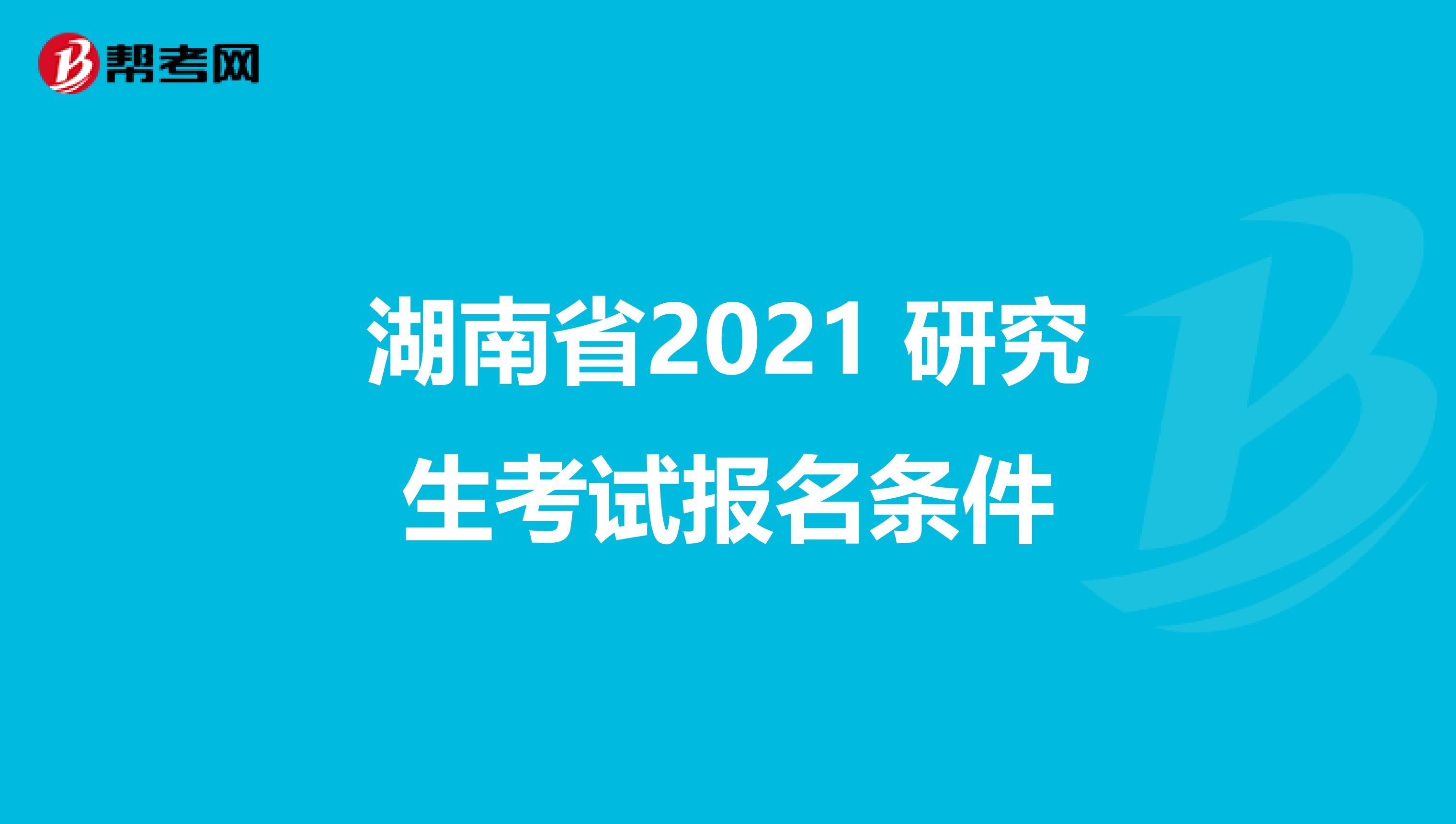 湖南省2021 研究生考试报名条件