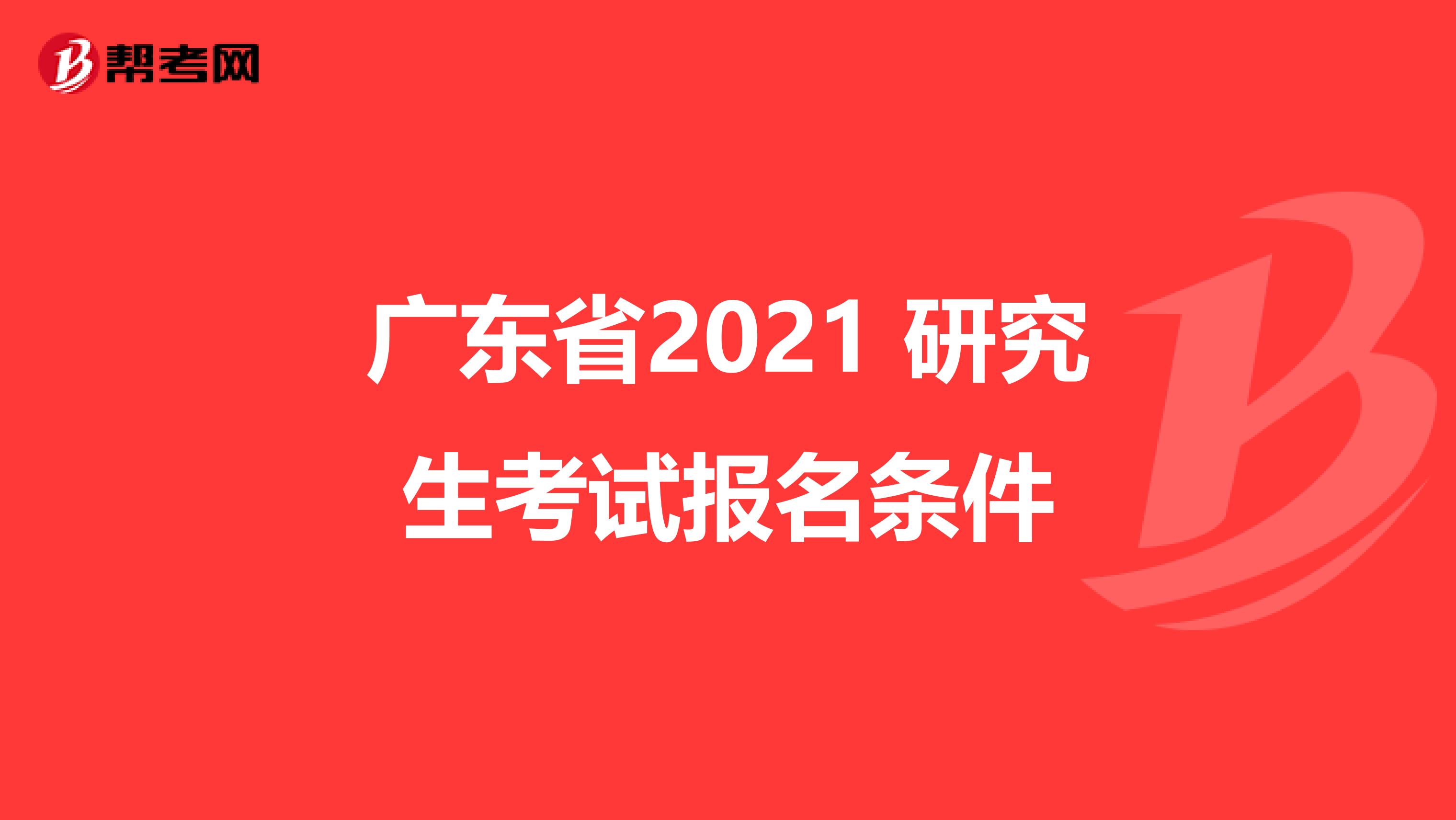 广东省2021 研究生考试报名条件