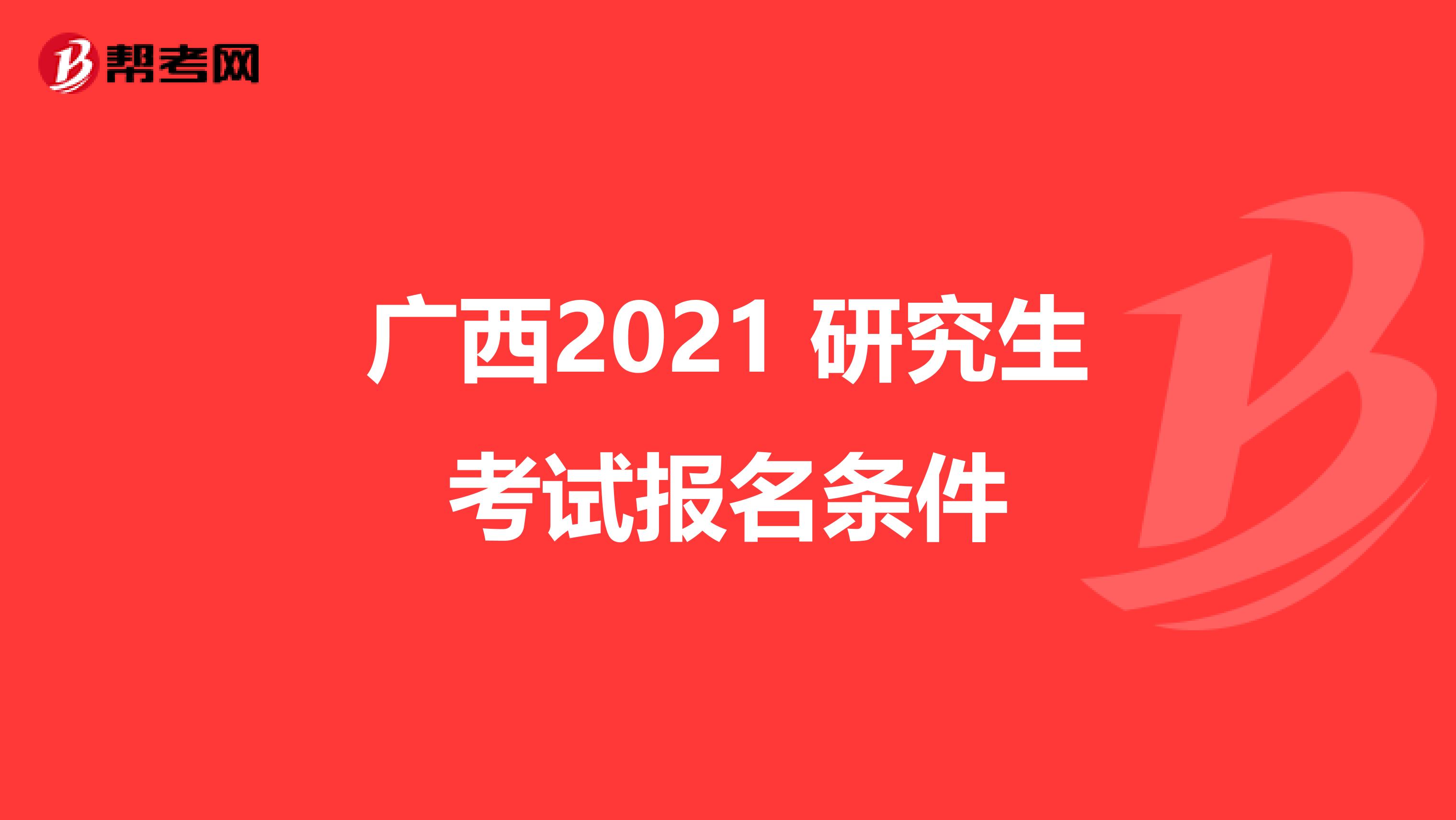 广西2021 研究生考试报名条件