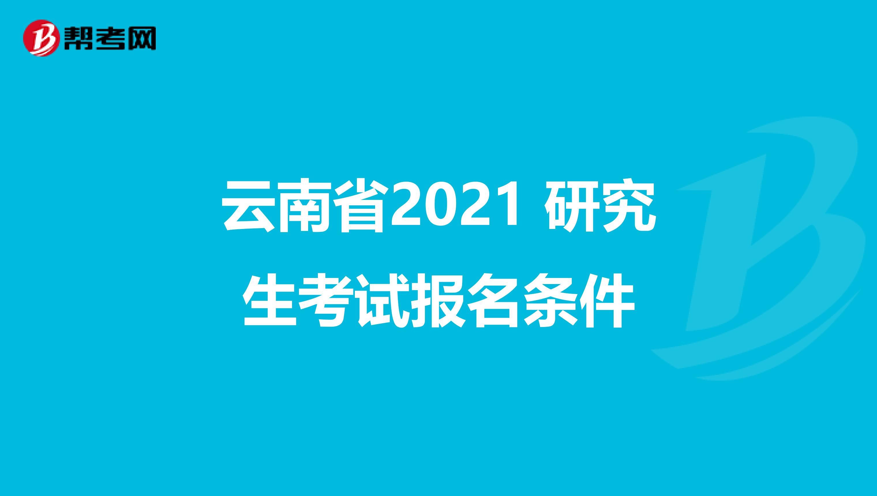 云南省2021 研究生考试报名条件