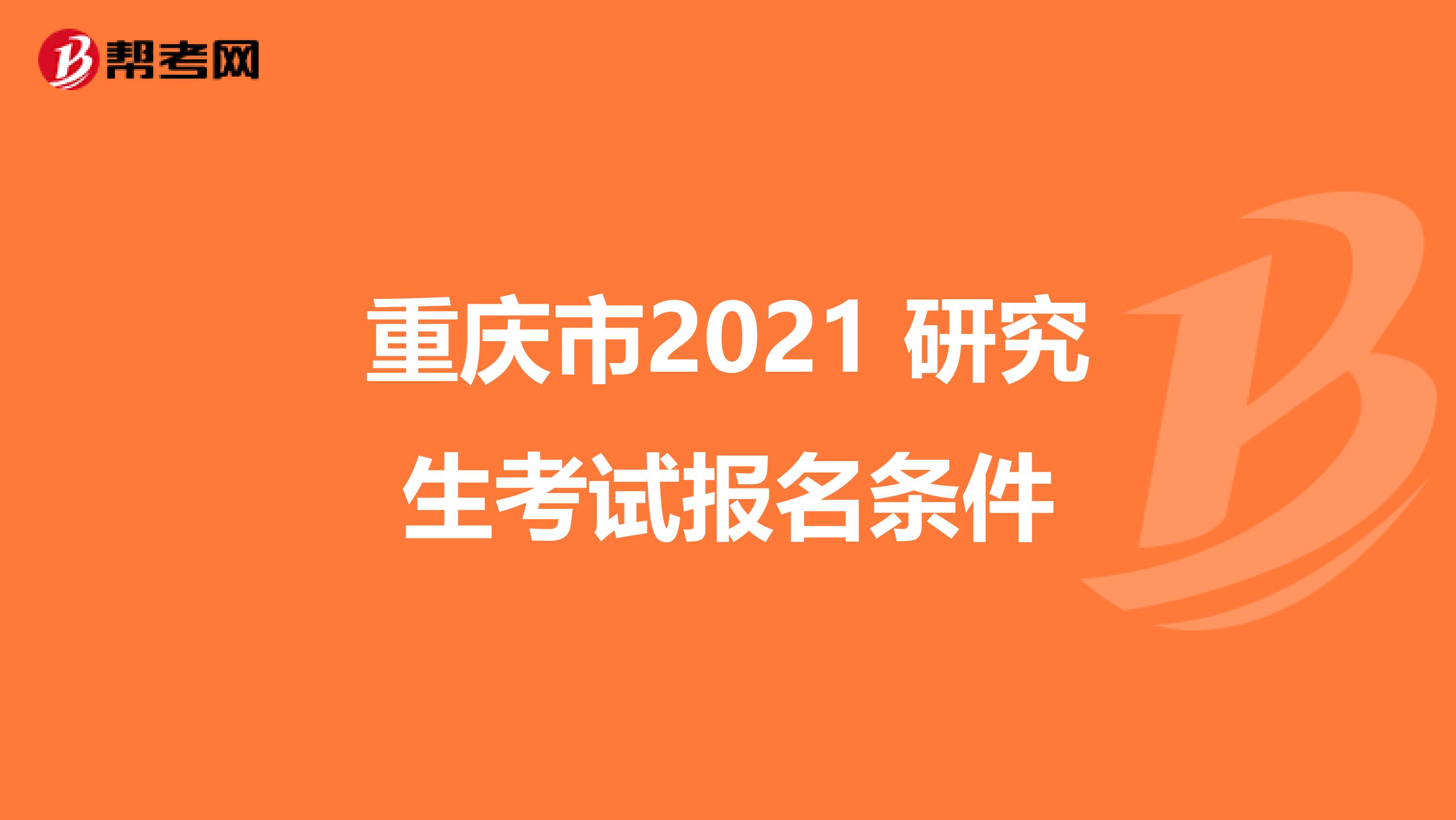 重庆市2021 研究生考试报名条件