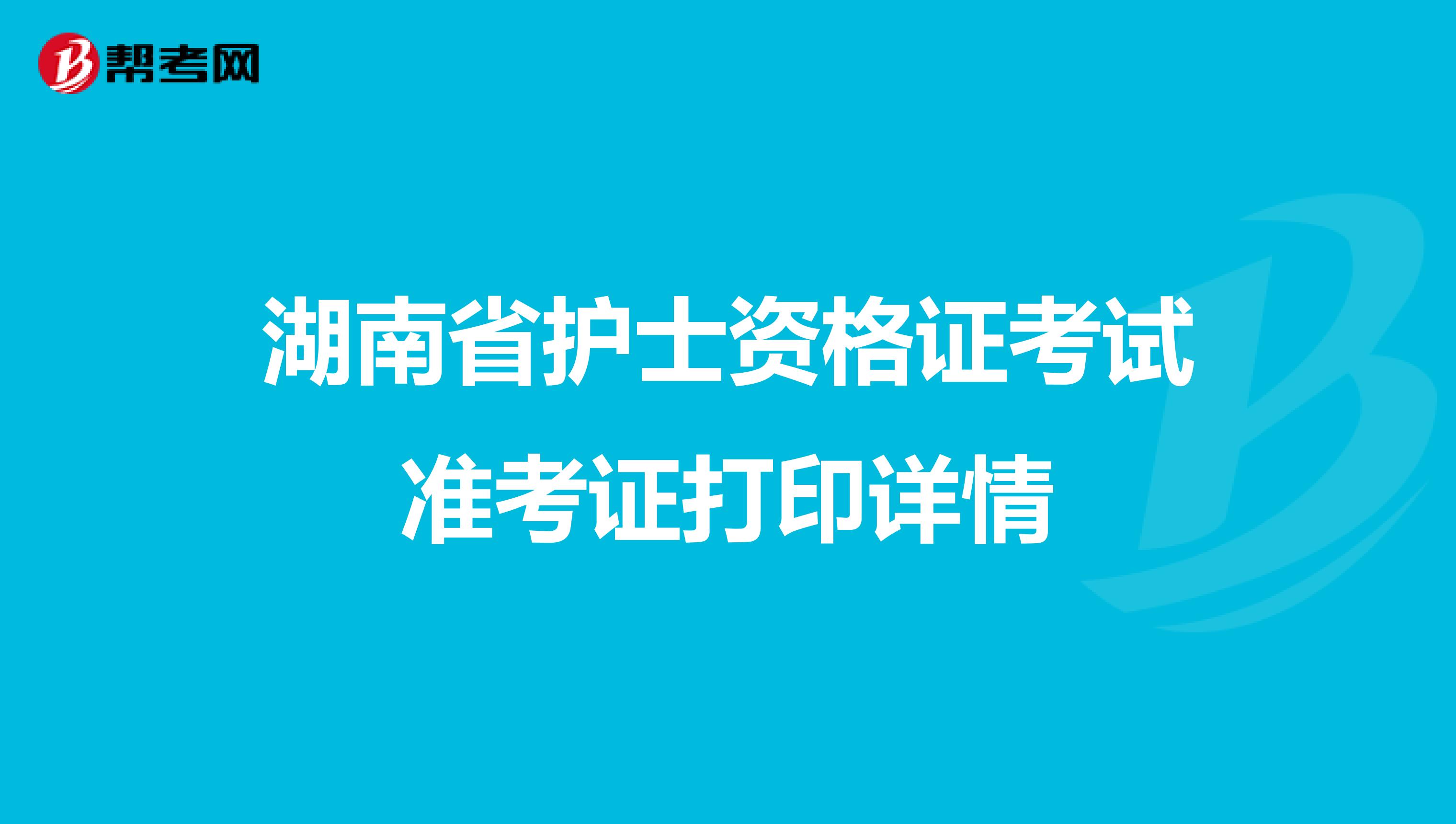 湖南省护士资格证考试准考证打印详情