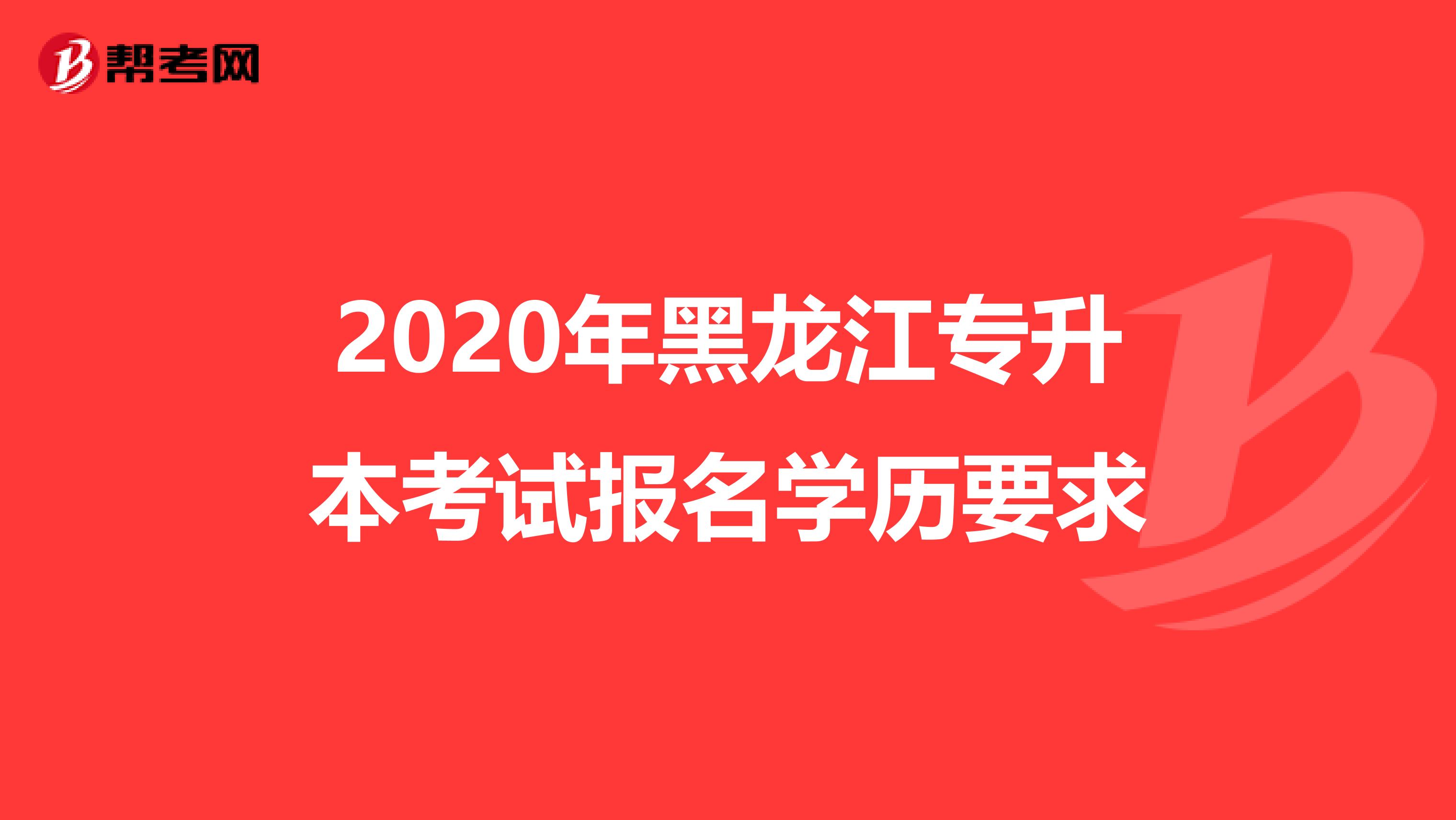 2020年黑龙江专升本考试报名学历要求