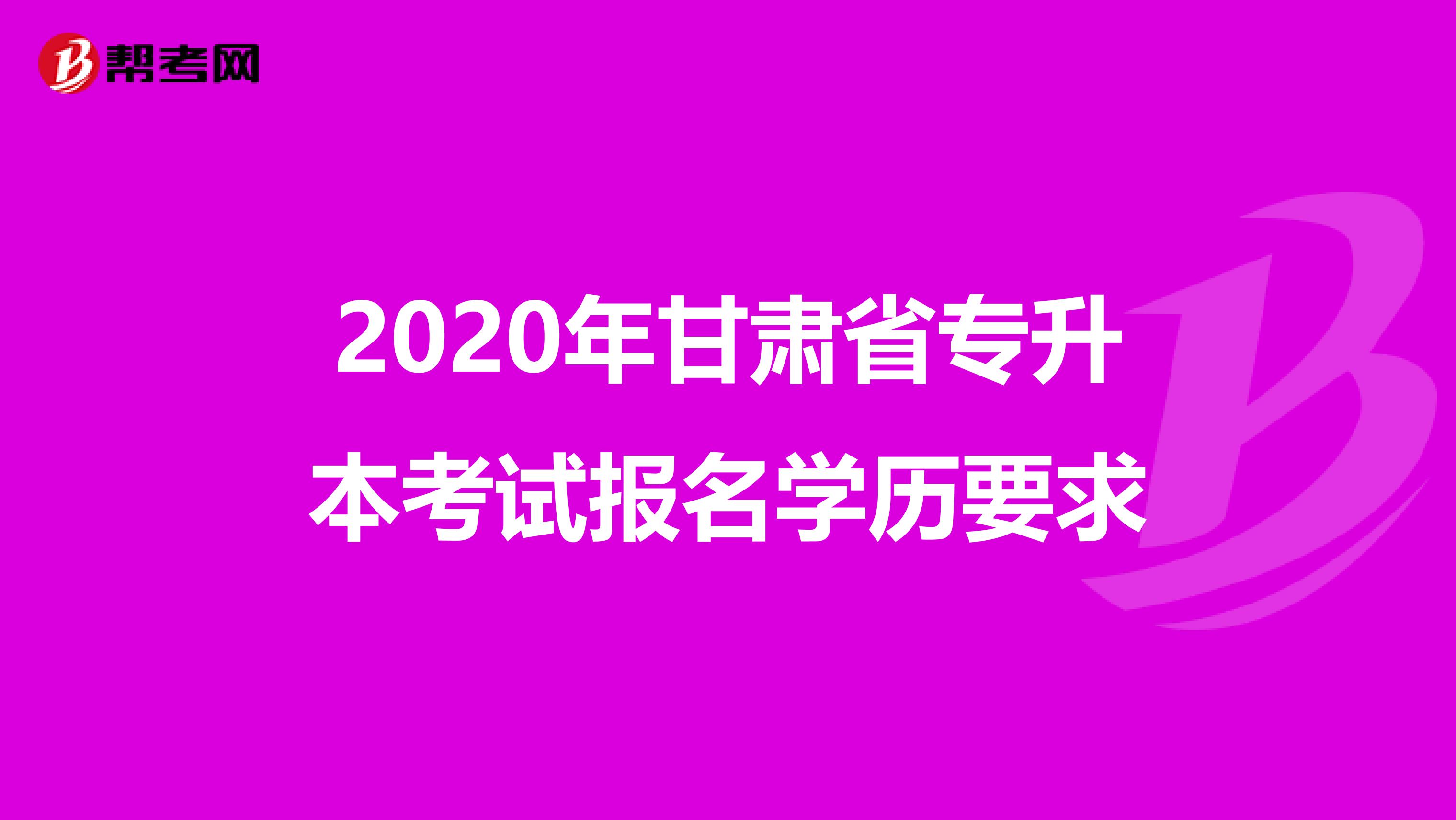 2020年甘肃省专升本考试报名学历要求