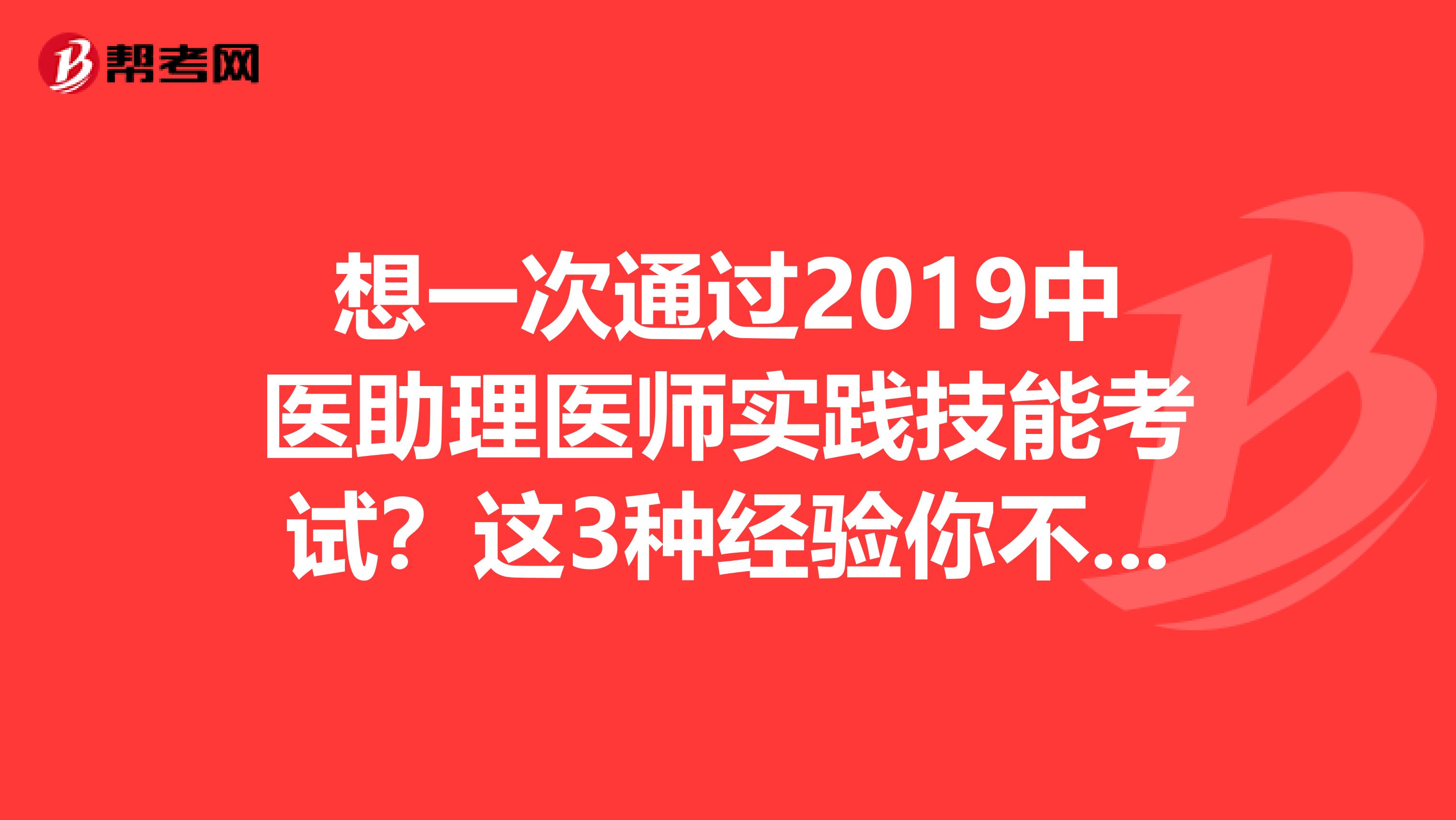 想一次通过2019中医助理医师实践技能考试？这3种经验你不能错过！