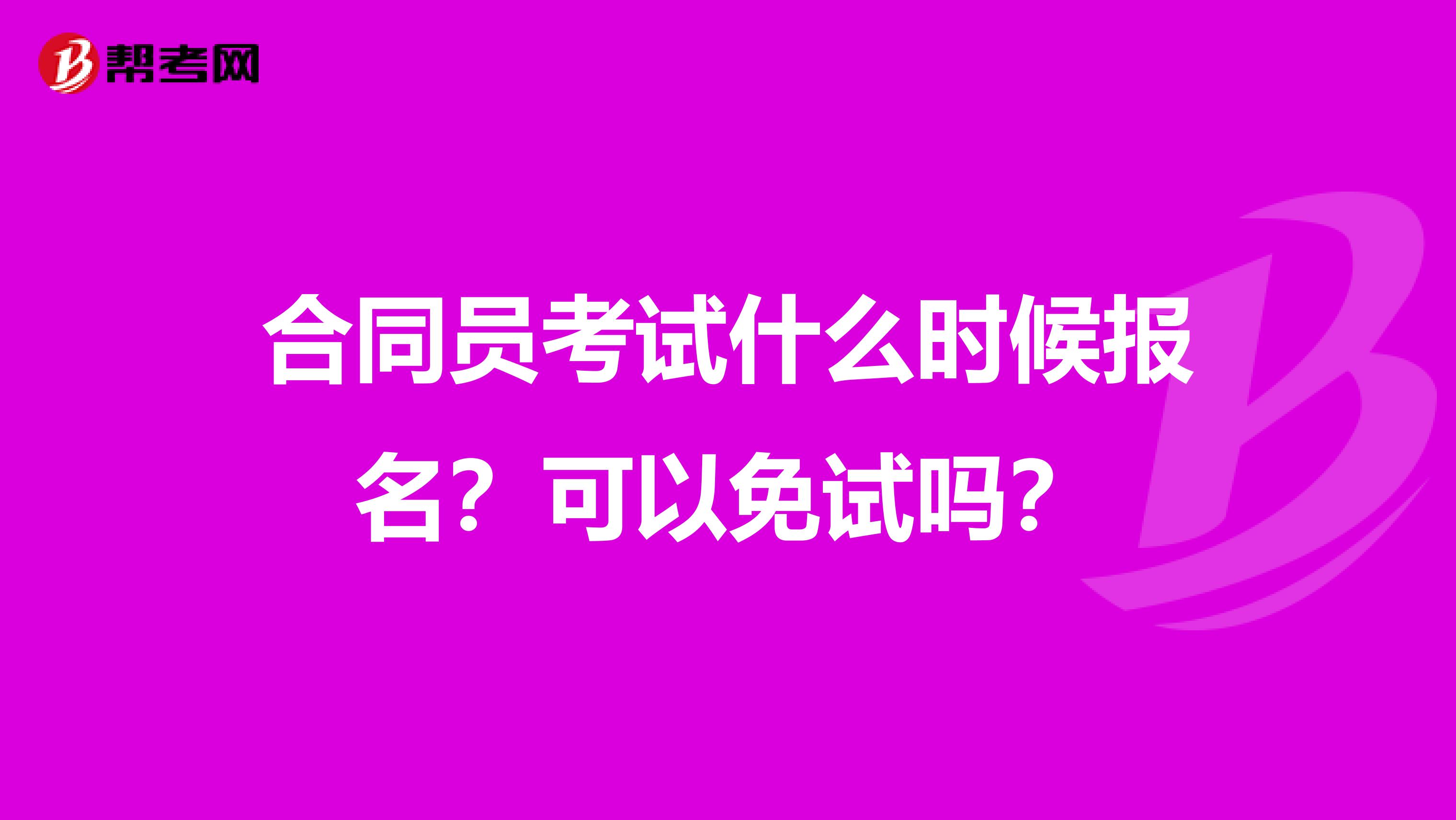 合同员考试什么时候报名？可以免试吗？